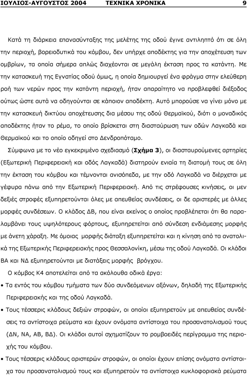 Με την κατασκευή της Εγνατίας οδού όμως, η οποία δημιουργεί ένα φράγμα στην ελεύθερη ροή των νερών προς την κατάντη περιοχή, ήταν απαραίτητο να προβλεφθεί διέξοδος ούτως ώστε αυτά να οδηγούνται σε