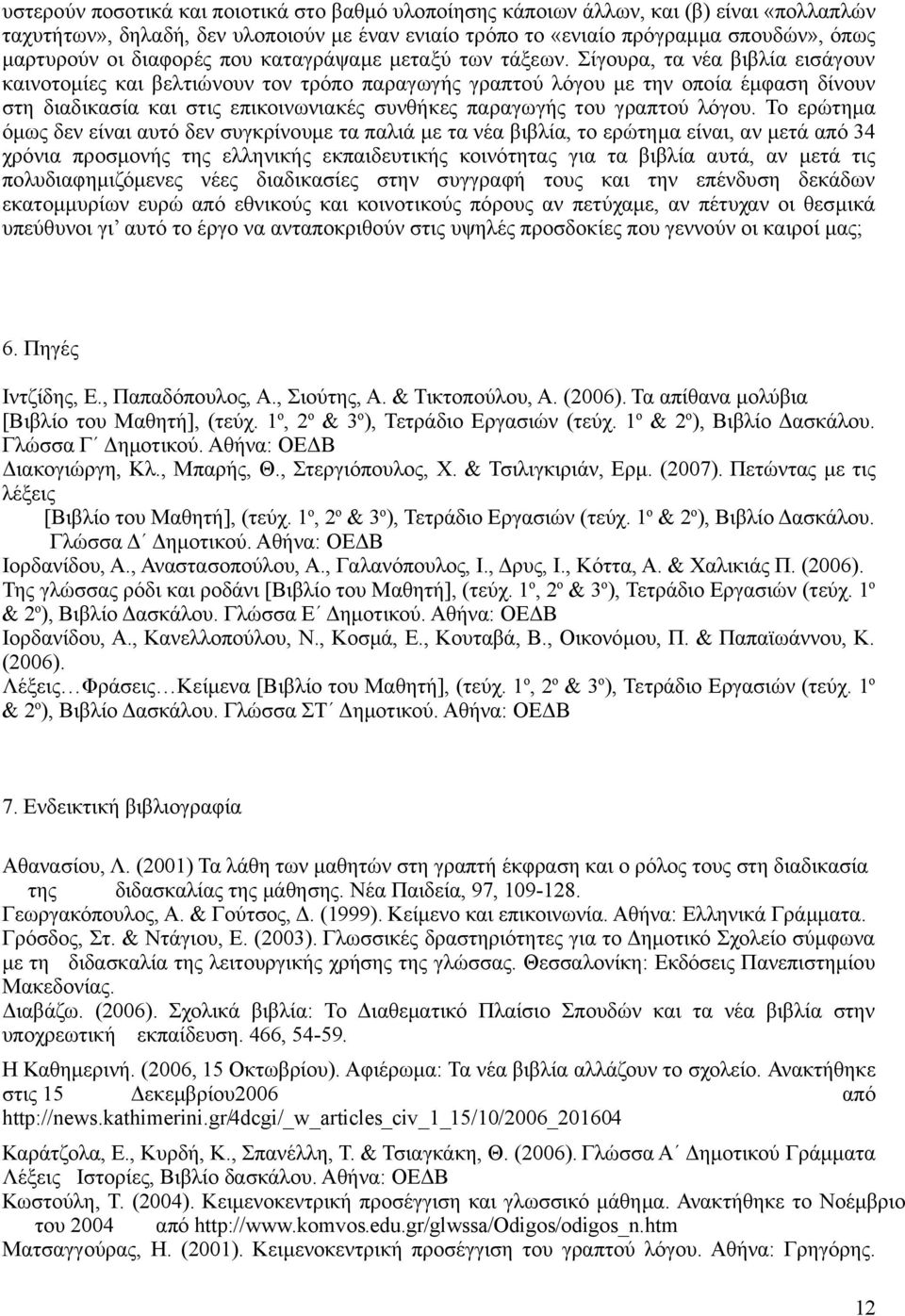 Σίγουρα, τα νέα βιβλία εισάγουν καινοτομίες και βελτιώνουν τον τρόπο παραγωγής γραπτού λόγου με την οποία έμφαση δίνουν στη διαδικασία και στις επικοινωνιακές συνθήκες παραγωγής του γραπτού λόγου.