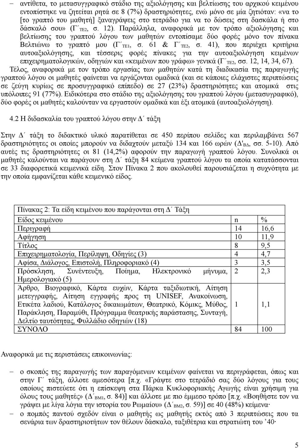 Παράλληλα, αναφορικά με τον τρόπο αξιολόγησης και βελτίωσης του γραπτού λόγου των μαθητών εντοπίσαμε δύο φορές μόνο τον πίνακα Βελτιώνω το γραπτό μου (Γ ΤΕ1, σ. 61 & Γ ΤΕ2, σ.