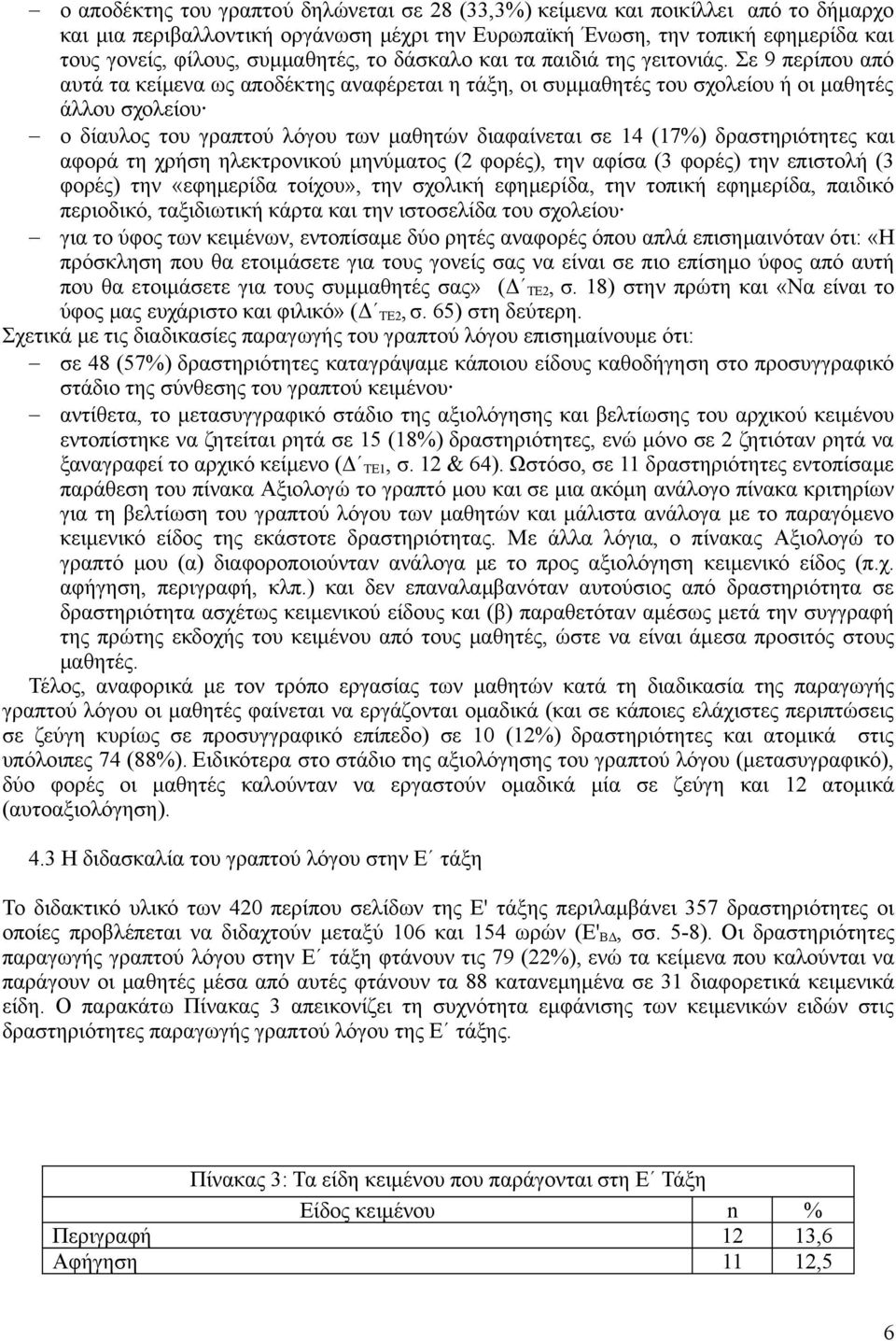 Σε 9 περίπου από αυτά τα κείμενα ως αποδέκτης αναφέρεται η τάξη, οι συμμαθητές του σχολείου ή οι μαθητές άλλου σχολείου ο δίαυλος του γραπτού λόγου των μαθητών διαφαίνεται σε 14 (17%) δραστηριότητες