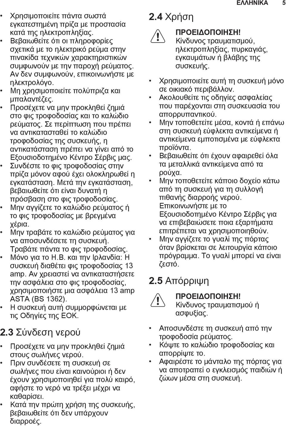 Μη χρησιμοποιείτε πολύπριζα και μπαλαντέζες. Προσέχετε να μην προκληθεί ζημιά στο φις τροφοδοσίας και το καλώδιο ρεύματος.