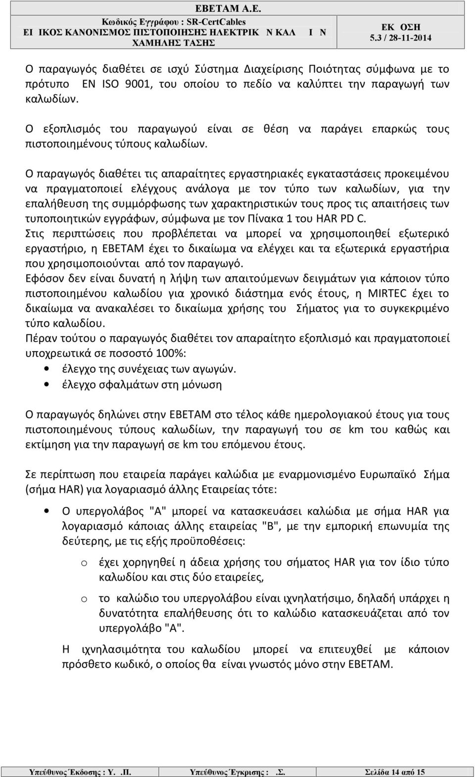 Ο παραγωγός διαθέτει τις απαραίτητες εργαστηριακές εγκαταστάσεις προκειμένου να πραγματοποιεί ελέγχους ανάλογα με τον τύπο των καλωδίων, για την επαλήθευση της συμμόρφωσης των χαρακτηριστικών τους