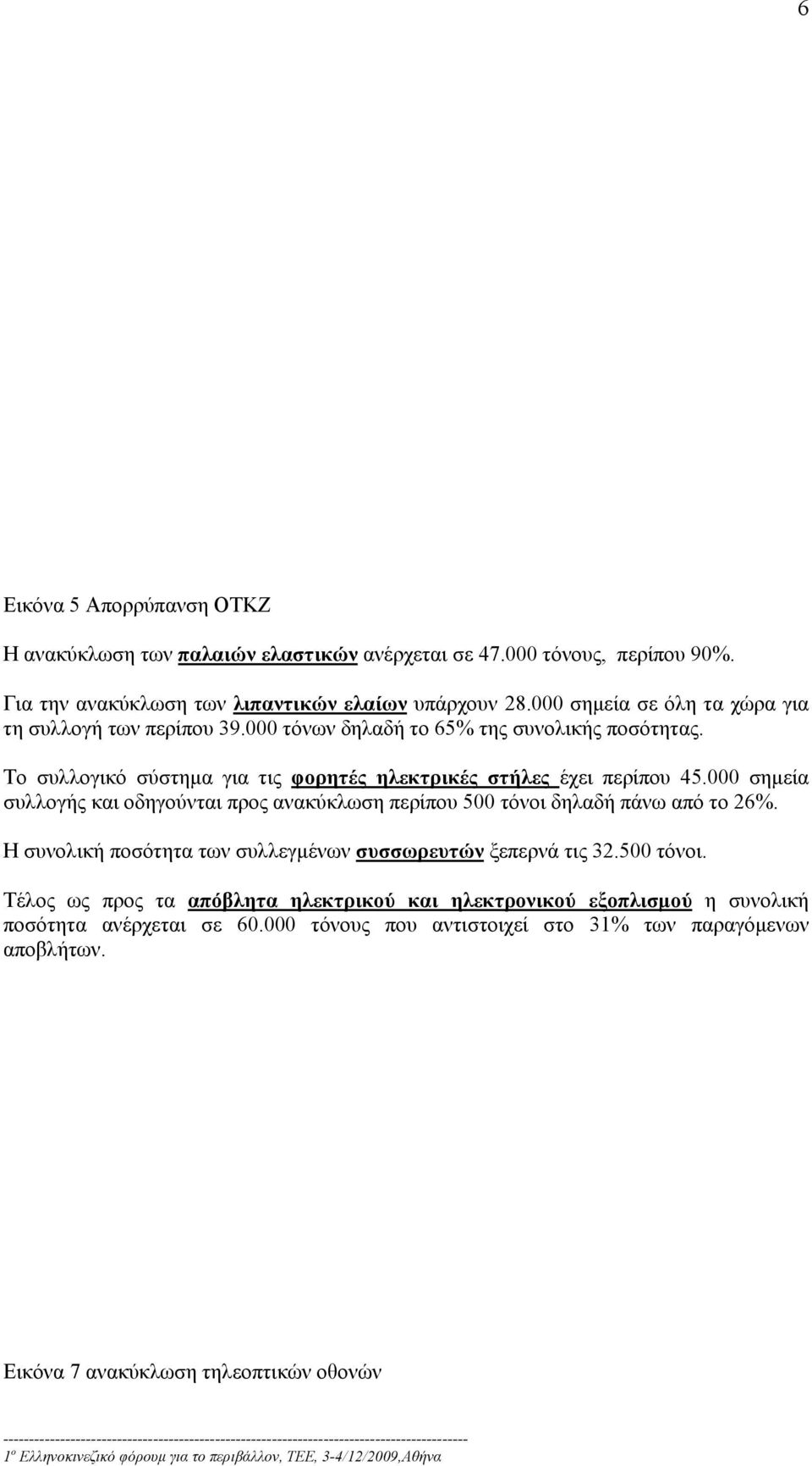 000 σημεία συλλογής και οδηγούνται προς ανακύκλωση περίπου 500 τόνοι δηλαδή πάνω από το 26%. Η συνολική ποσότητα των συλλεγμένων συσσωρευτών ξεπερνά τις 32.500 τόνοι. Τέλος ως προς τα απόβλητα ηλεκτρικού και ηλεκτρονικού εξοπλισμού η συνολική ποσότητα ανέρχεται σε 60.