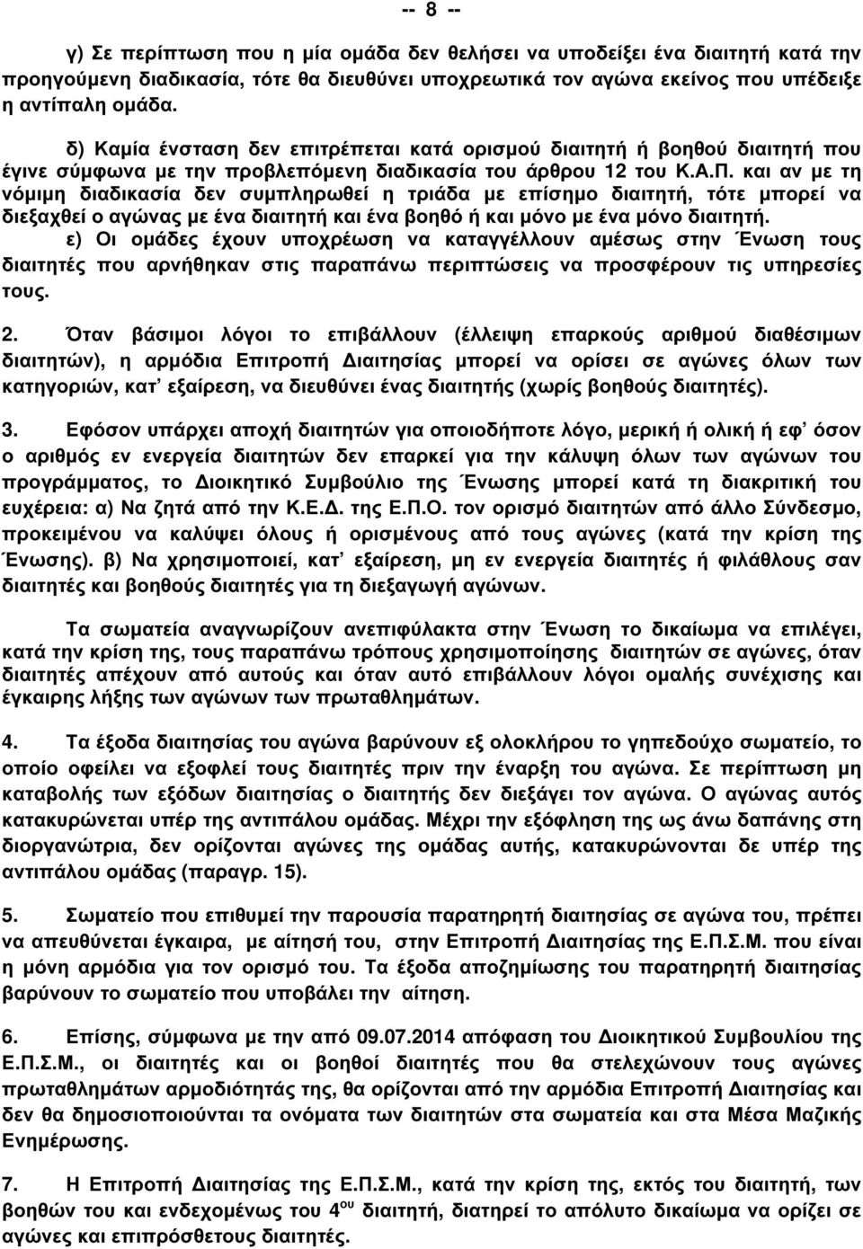 και αν µε τη νόµιµη διαδικασία δεν συµπληρωθεί η τριάδα µε επίσηµο διαιτητή, τότε µπορεί να διεξαχθεί ο αγώνας µε ένα διαιτητή και ένα βοηθό ή και µόνο µε ένα µόνο διαιτητή.