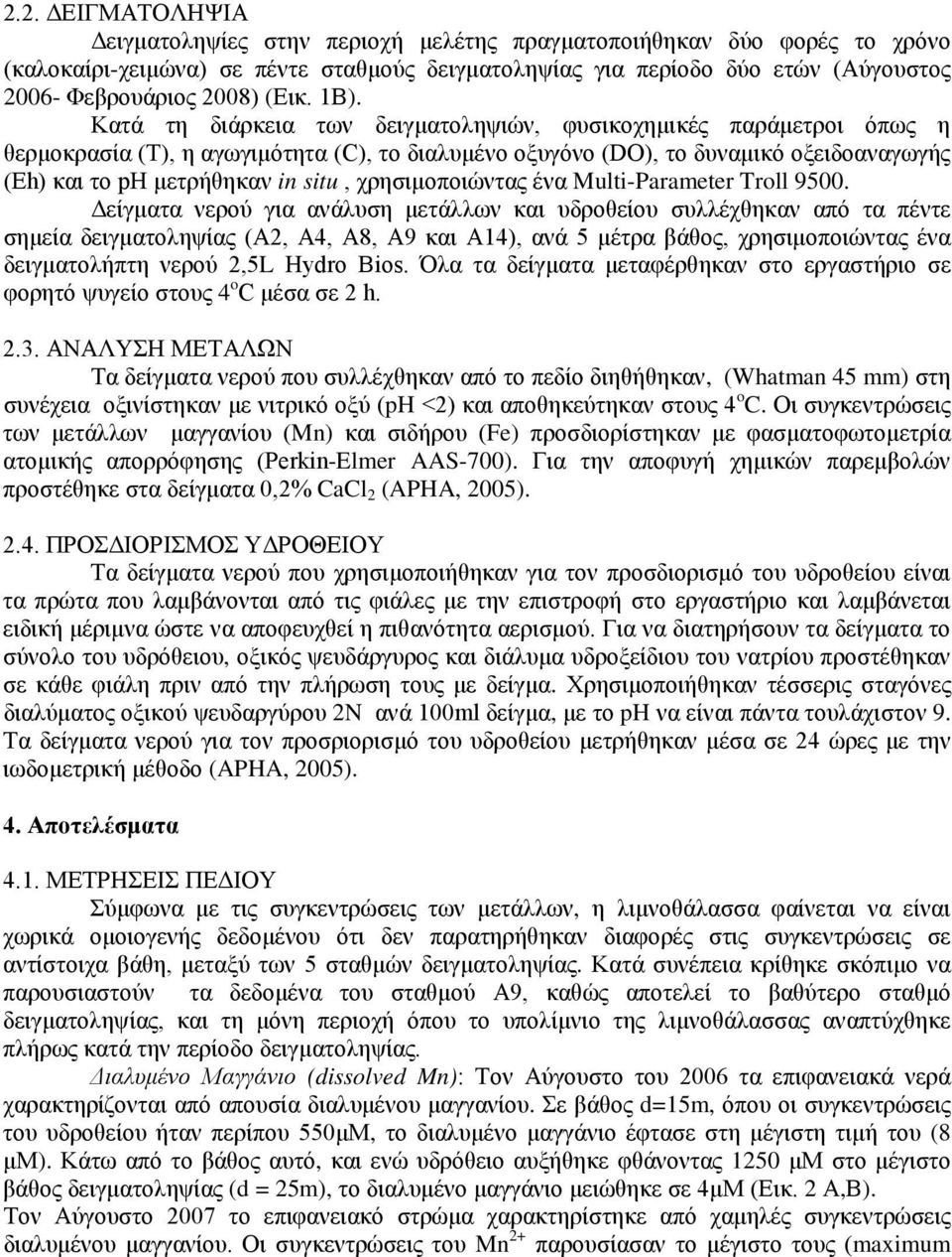 Κατά τη διάρκεια των δειγματοληψιών, φυσικοχημικές παράμετροι όπως η θερμοκρασία (Τ), η αγωγιμότητα (C), το διαλυμένο οξυγόνο (DO), το δυναμικό οξειδοαναγωγής (Eh) και το ph μετρήθηκαν in situ,