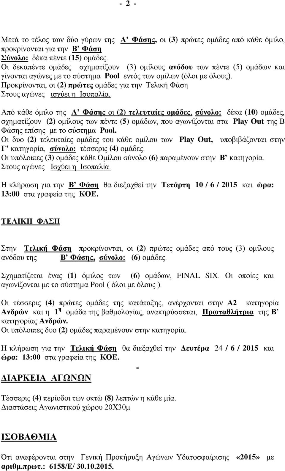 Προκρίνονται, οι (2) πρώτες ομάδες για την Τελική Φάση Στους αγώνες ισχύει η Ισοπαλία.