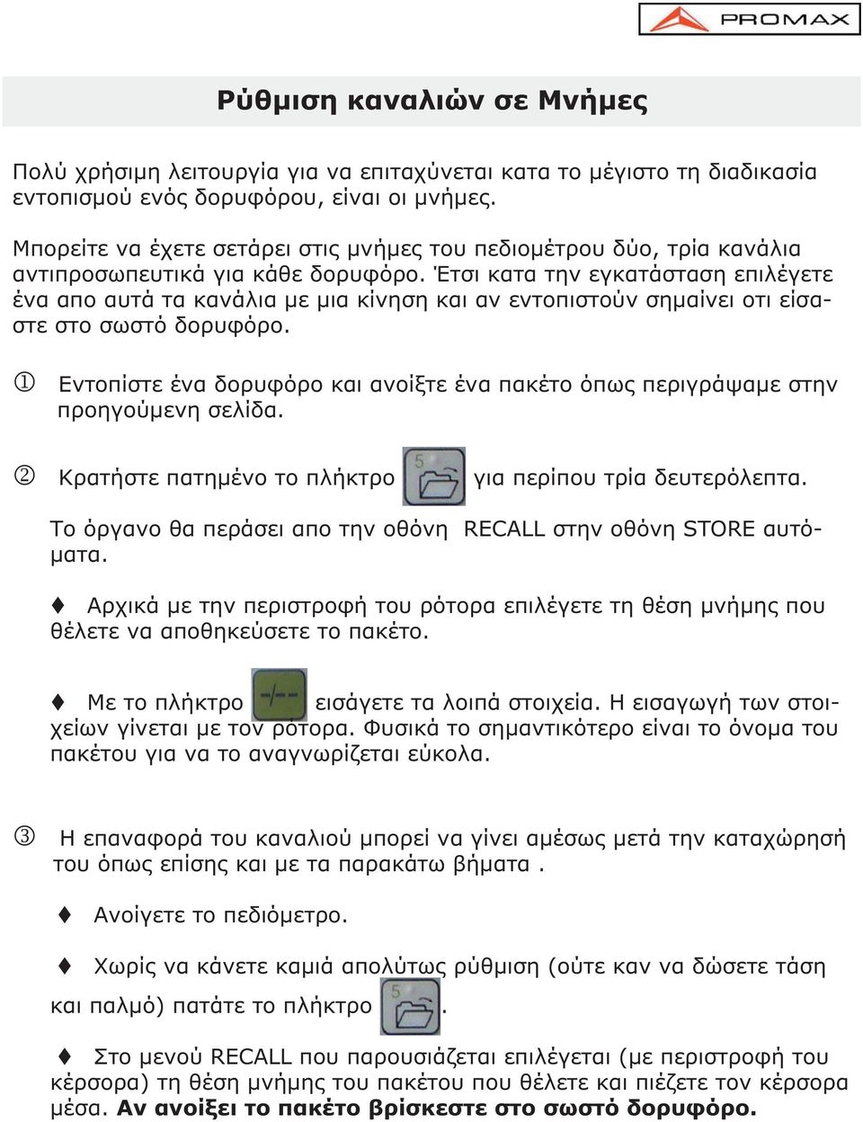 Έτσι κατα την εγκατάσταση επιλέγετε ένα απο αυτά τα κανάλια µε µια κίνηση και αν εντοπιστούν σηµαίνει οτι είσαστε στο σωστό δορυφόρο.