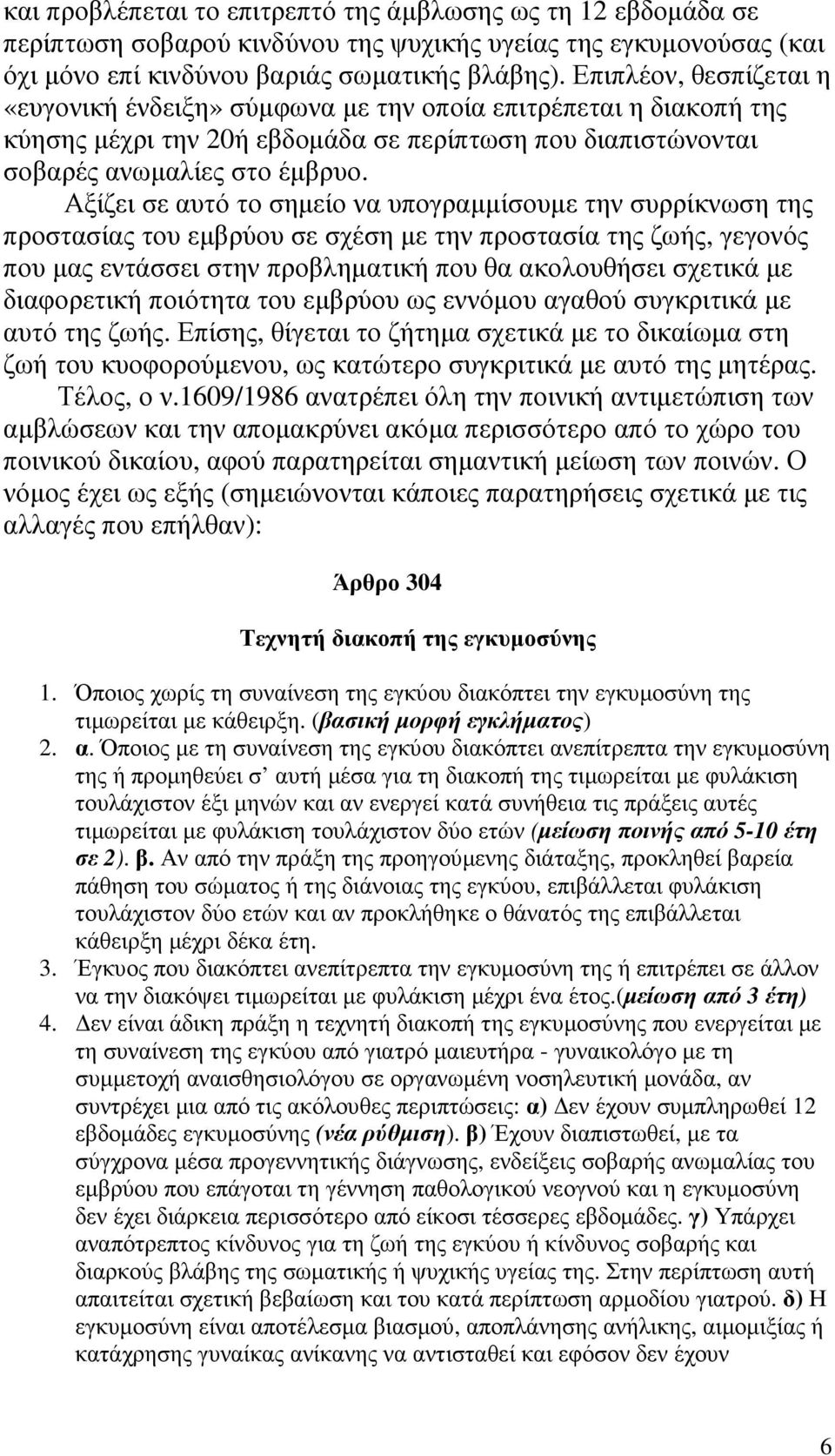 Αξίζει σε αυτό το σηµείο να υπογραµµίσουµε την συρρίκνωση της προστασίας του εµβρύου σε σχέση µε την προστασία της ζωής, γεγονός που µας εντάσσει στην προβληµατική που θα ακολουθήσει σχετικά µε