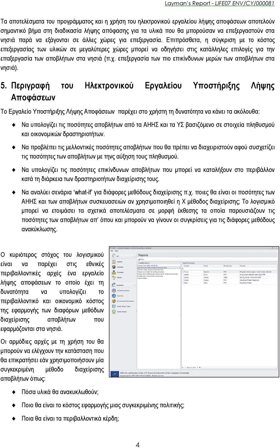 Επιπρόσθετα, η σύγκριση με το κόστος επεξεργασίας των υλικών σε μεγαλύτερες χώρες μπορεί να οδηγήσει στις κατάλληλες επιλογές για την επαξεργασία των αποβλήτων στα νησιά (π.χ. επεξεργασία των πιο επικίνδυνων μερών των αποβλήτων στα νησιά).