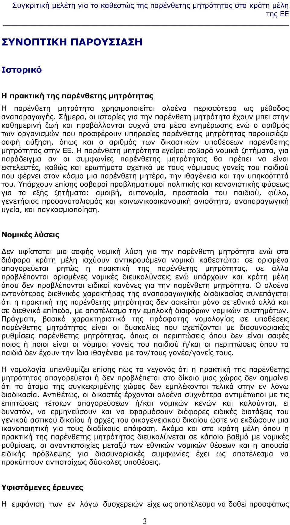 Σήμερα, οι ιστορίες για την παρένθετη μητρότητα έχουν μπει στην καθημερινή ζωή και προβάλλονται συχνά στα μέσα ενημέρωσης ενώ ο αριθμός των οργανισμών που προσφέρουν υπηρεσίες παρένθετης μητρότητας