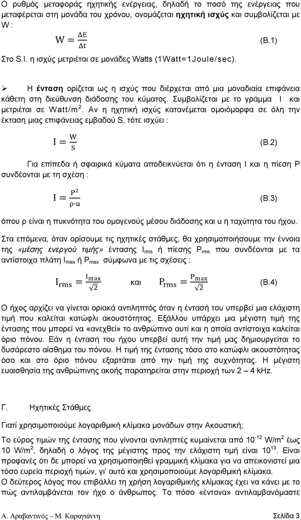 Συµβολίζεται µε το γράµµα Ι και µετριέται σε Watt/m 2. Αν η ηχητική ισχύς κατανέµεται οµοιόµορφα σε όλη την έκταση µιας επιφάνειας εµβαδού S, τότε ισχύει : I W S (Β.