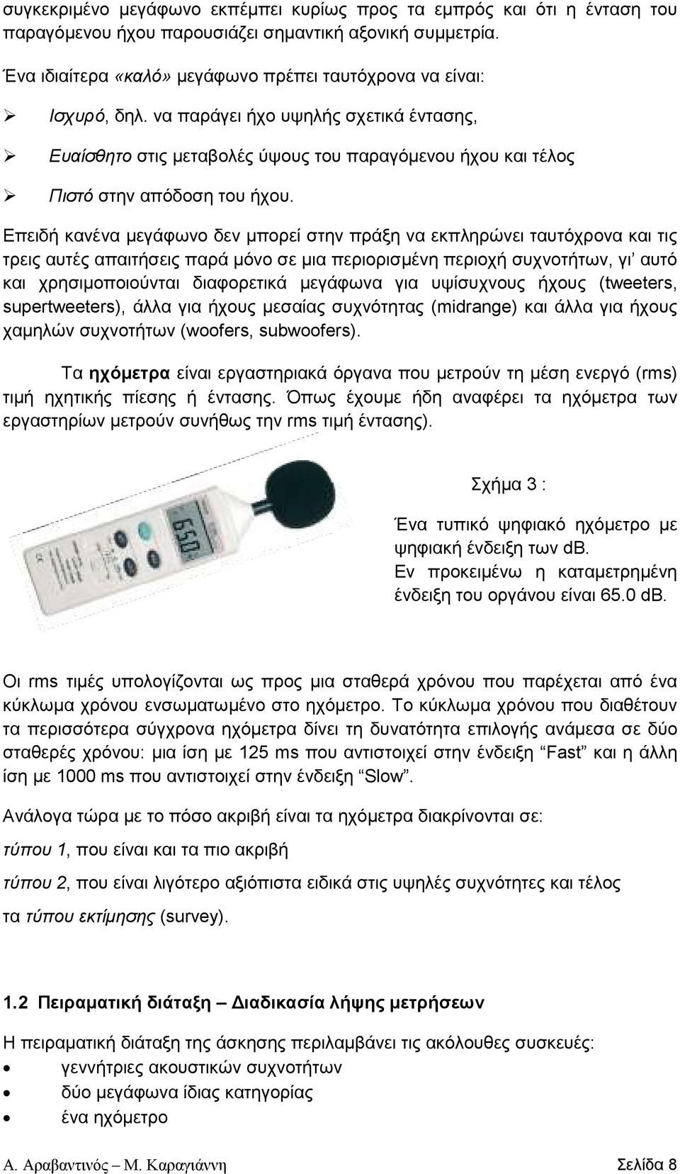 Επειδή κανένα µεγάφωνο δεν µπορεί στην πράξη να εκπληρώνει ταυτόχρονα και τις τρεις αυτές απαιτήσεις παρά µόνο σε µια περιορισµένη περιοχή συχνοτήτων, γι αυτό και χρησιµοποιούνται διαφορετικά