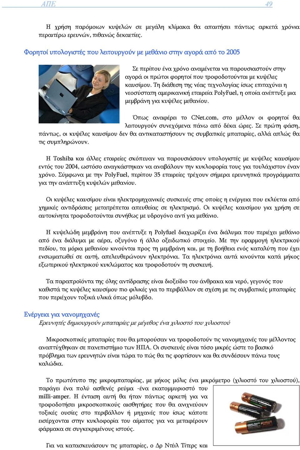 Τη διάθεση της νέας τεχνολογίας ίσως επιταχύνει η νεοσύστατη αμερικανική εταιρεία PolyFuel, η οποία ανέπτυξε μια μεμβράνη για κυψέλες μεθανίου. Όπως αναφέρει το CNet.