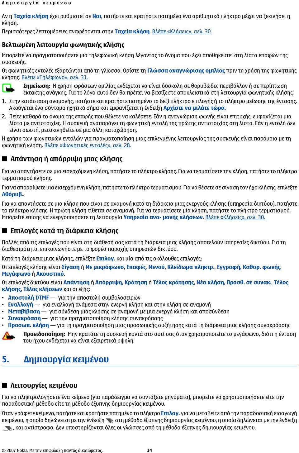 Βελτιωμένη λειτουργία φωνητικής κλήσης Μπορείτε να πραγματοποιήσετε μια τηλεφωνική κλήση λέγοντας το όνομα που έχει αποθηκευτεί στη λίστα επαφών της συσκευής.