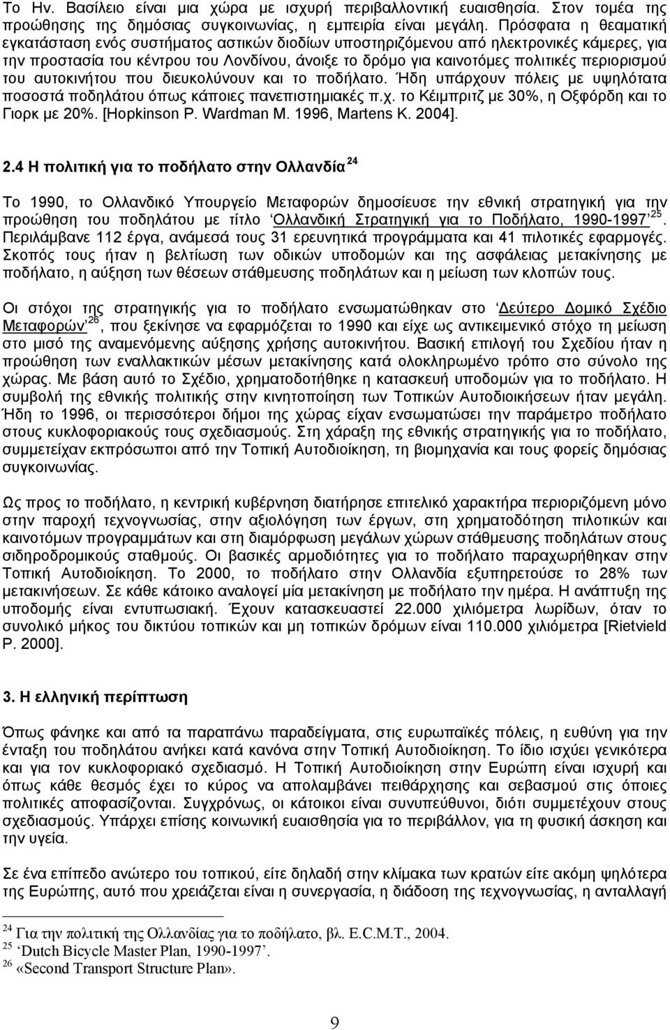 περιορισμού του αυτοκινήτου που διευκολύνουν και το ποδήλατο. Ήδη υπάρχουν πόλεις με υψηλότατα ποσοστά ποδηλάτου όπως κάποιες πανεπιστημιακές π.χ. το Κέιμπριτζ με 30%, η Οξφόρδη και το Γιορκ με 20%.