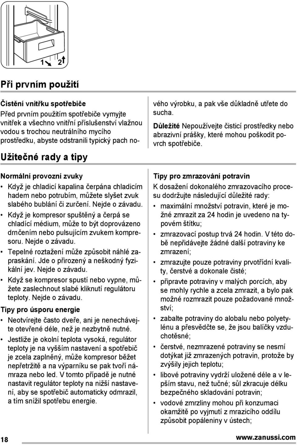 Jde o pįirozený a neškodný fyzikální jev. Nejde o závadu. Když se kompresor spustí nebo vypne, můžete zaslechnout slabé kliknutí regulátoru teploty. Nejde o závadu. Tipy pro úsporu energie Neotvírejte často dveįe, ani je nenechávejte otevįené déle, než je nezbytně nutné.