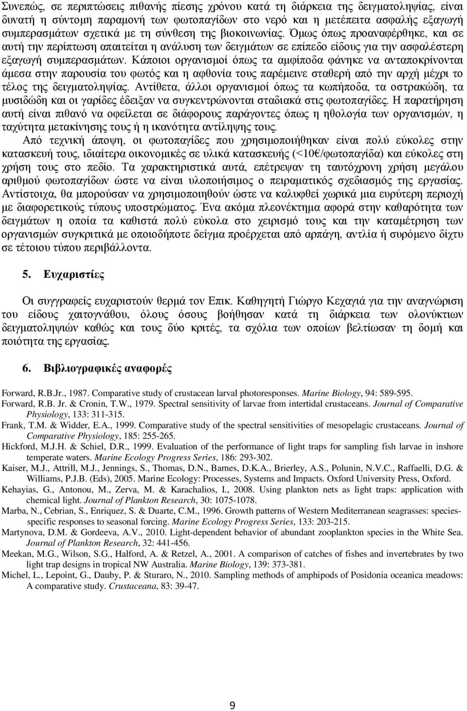 Κάποιοι οργανισμοί όπως τα αμφίποδα φάνηκε να ανταποκρίνονται άμεσα στην παρουσία του φωτός και η αφθονία τους παρέμεινε σταθερή από την αρχή μέχρι το τέλος της δειγματοληψίας.