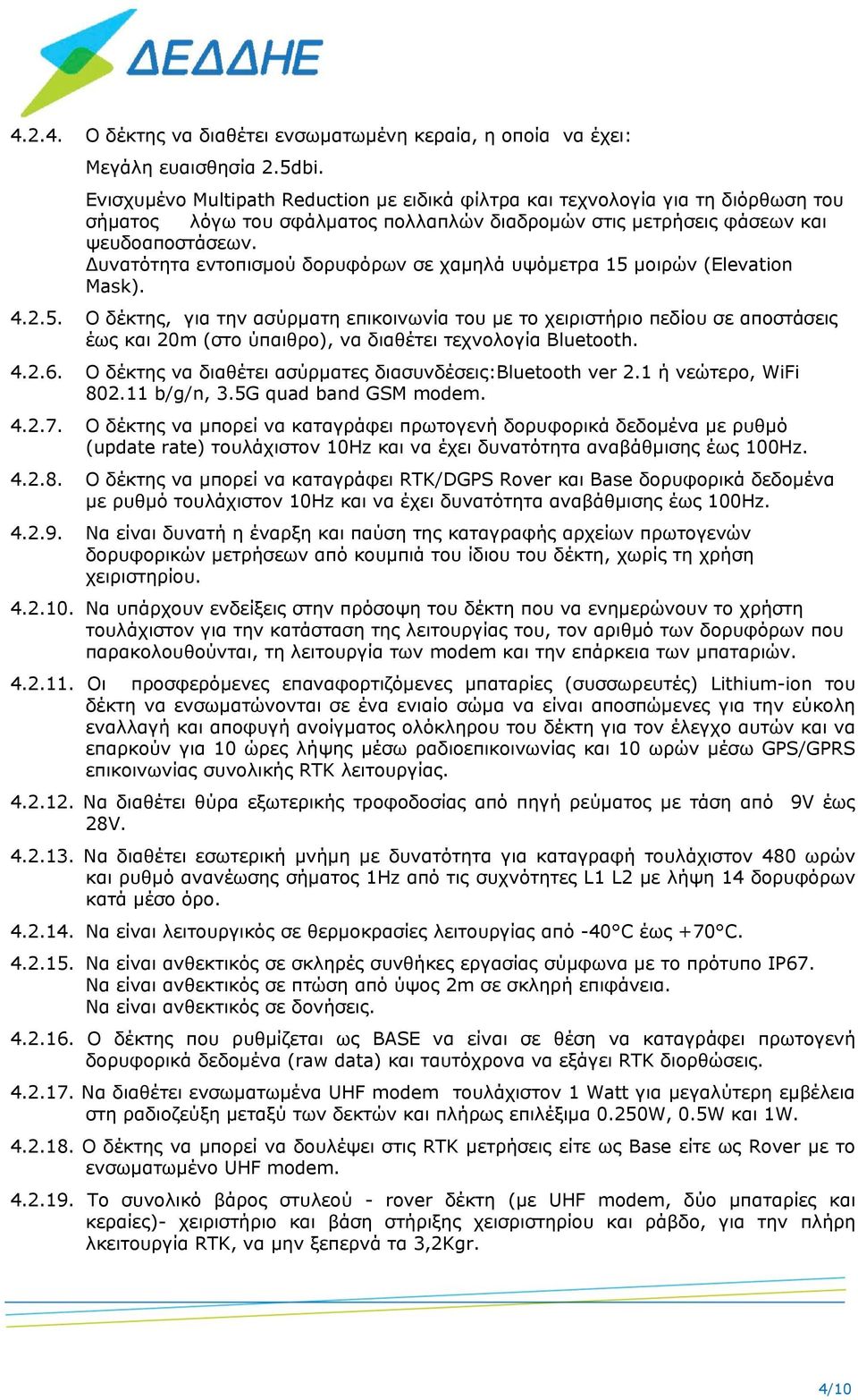 Δυνατότητα εντοπισμού δορυφόρων σε χαμηλά υψόμετρα 15 μοιρών (Elevation Mask). 4.2.5. Ο δέκτης, για την ασύρματη επικοινωνία του με το χειριστήριο πεδίου σε αποστάσεις έως και 20m (στο ύπαιθρο), να διαθέτει τεχνολογία Bluetooth.