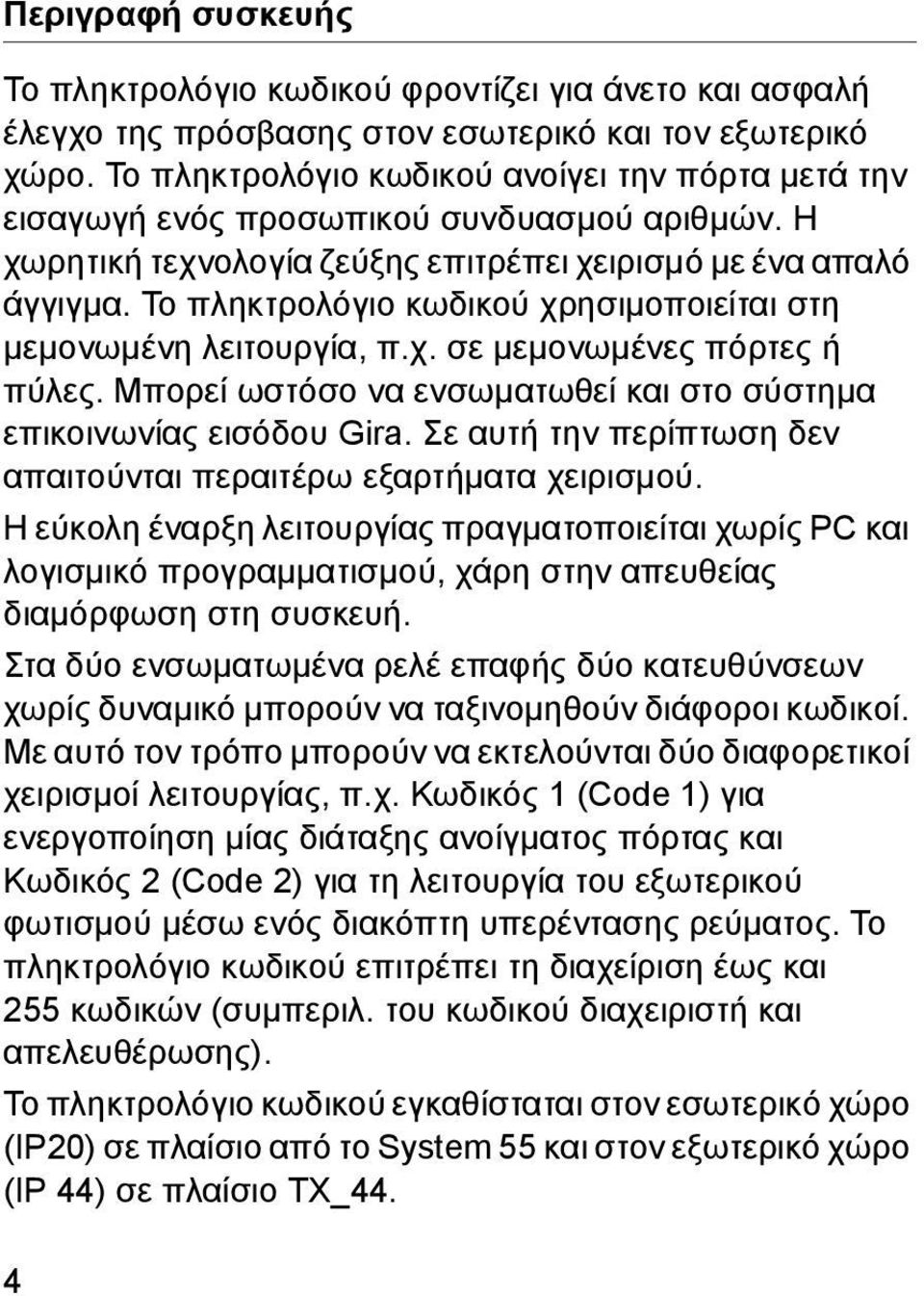 Το πληκτρολόγιο κωδικού χρησιμοποιείται στη μεμονωμένη λειτουργία, π.χ. σε μεμονωμένες πόρτες ή πύλες. Μπορεί ωστόσο να ενσωματωθεί και στο σύστημα επικοινωνίας εισόδου Gira.