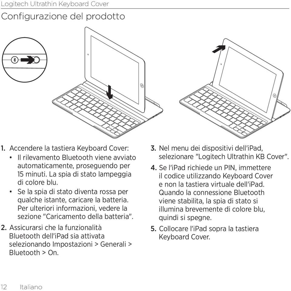 Assicurarsi che la funzionalità Bluetooth dell'ipad sia attivata selezionando Impostazioni > Generali > Bluetooth > On. 3.