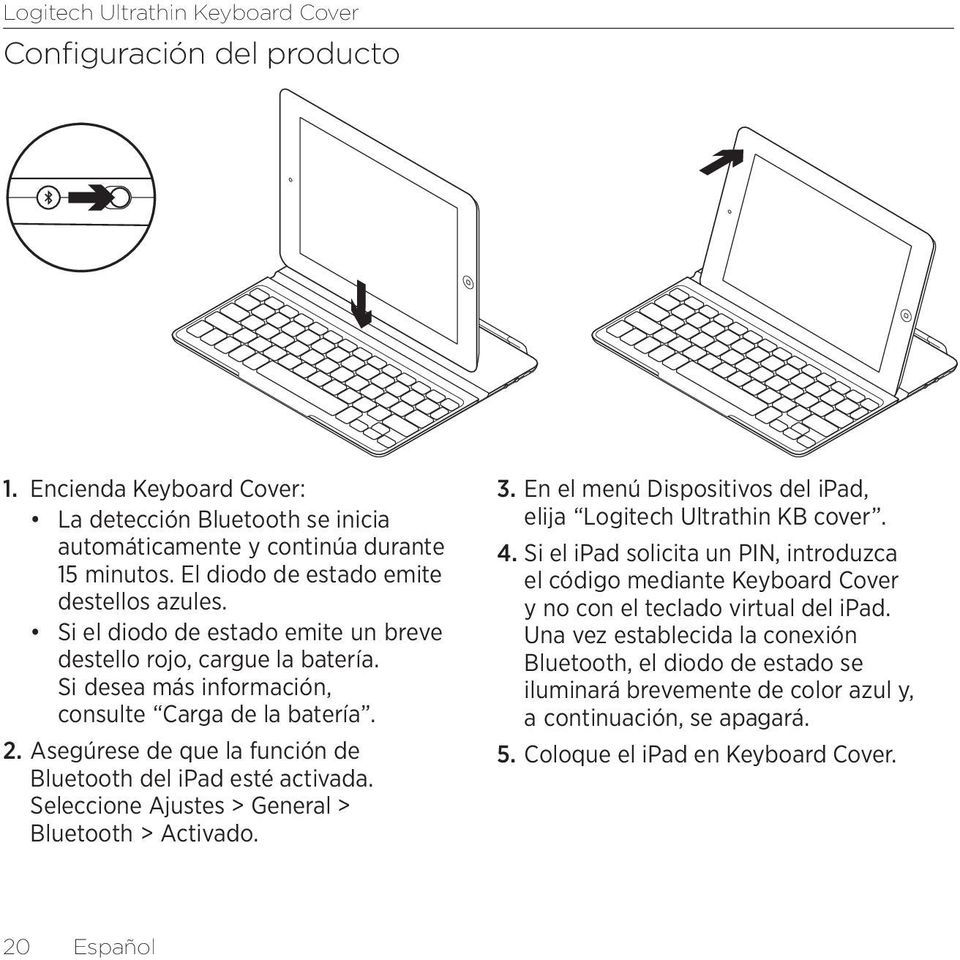 Seleccione Ajustes > General > Bluetooth > Activado. 3. En el menú Dispositivos del ipad, elija Logitech Ultrathin KB cover. 4.