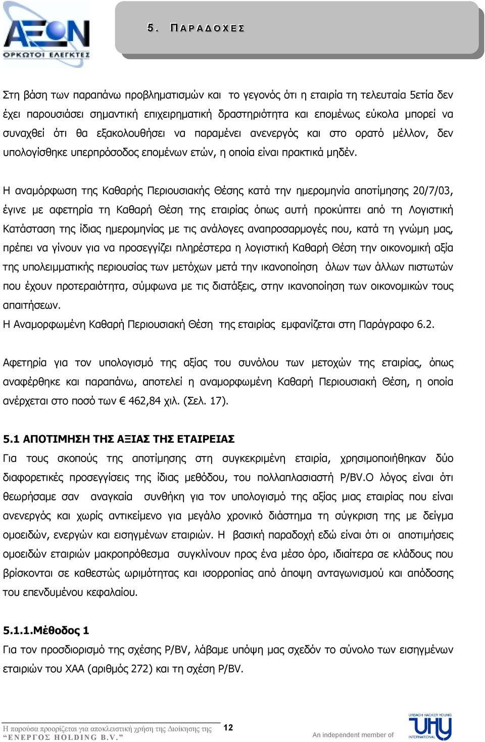 Η αναµόρφωση της Καθαρής Περιουσιακής Θέσης κατά την ηµεροµηνία αποτίµησης 20/7/03, έγινε µε αφετηρία τη Καθαρή Θέση της εταιρίας όπως αυτή προκύπτει από τη Λογιστική Κατάσταση της ίδιας ηµεροµηνίας