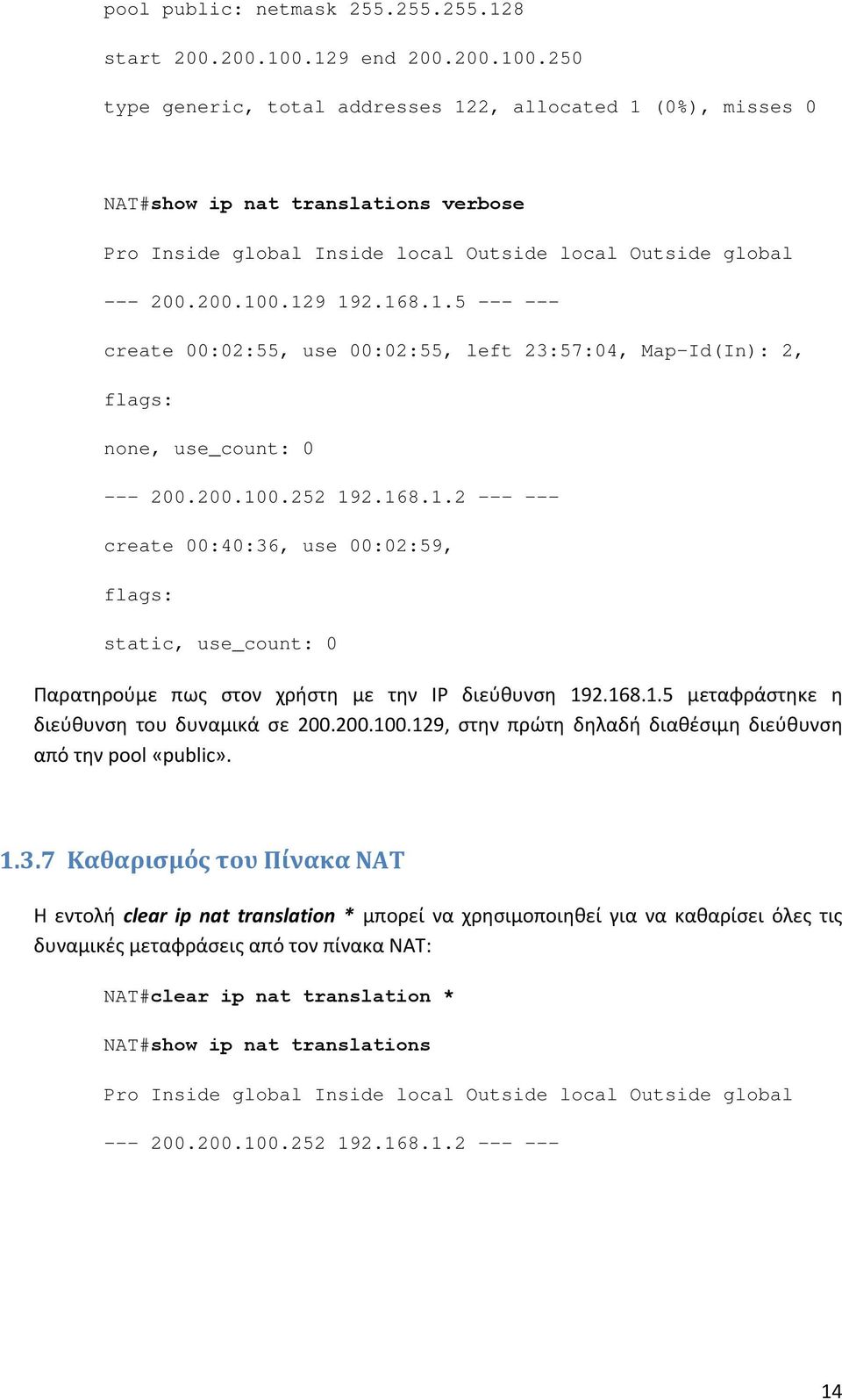 168.1.5 --- --- create 00:02:55, use 00:02:55, left 23:57:04, Map-Id(In): 2, flags: none, use_count: 0 --- 200.200.100.252 192.168.1.2 --- --- create 00:40:36, use 00:02:59, flags: static, use_count: 0 Παρατηρούμε πως στον χρήστη με την IP διεύθυνση 192.