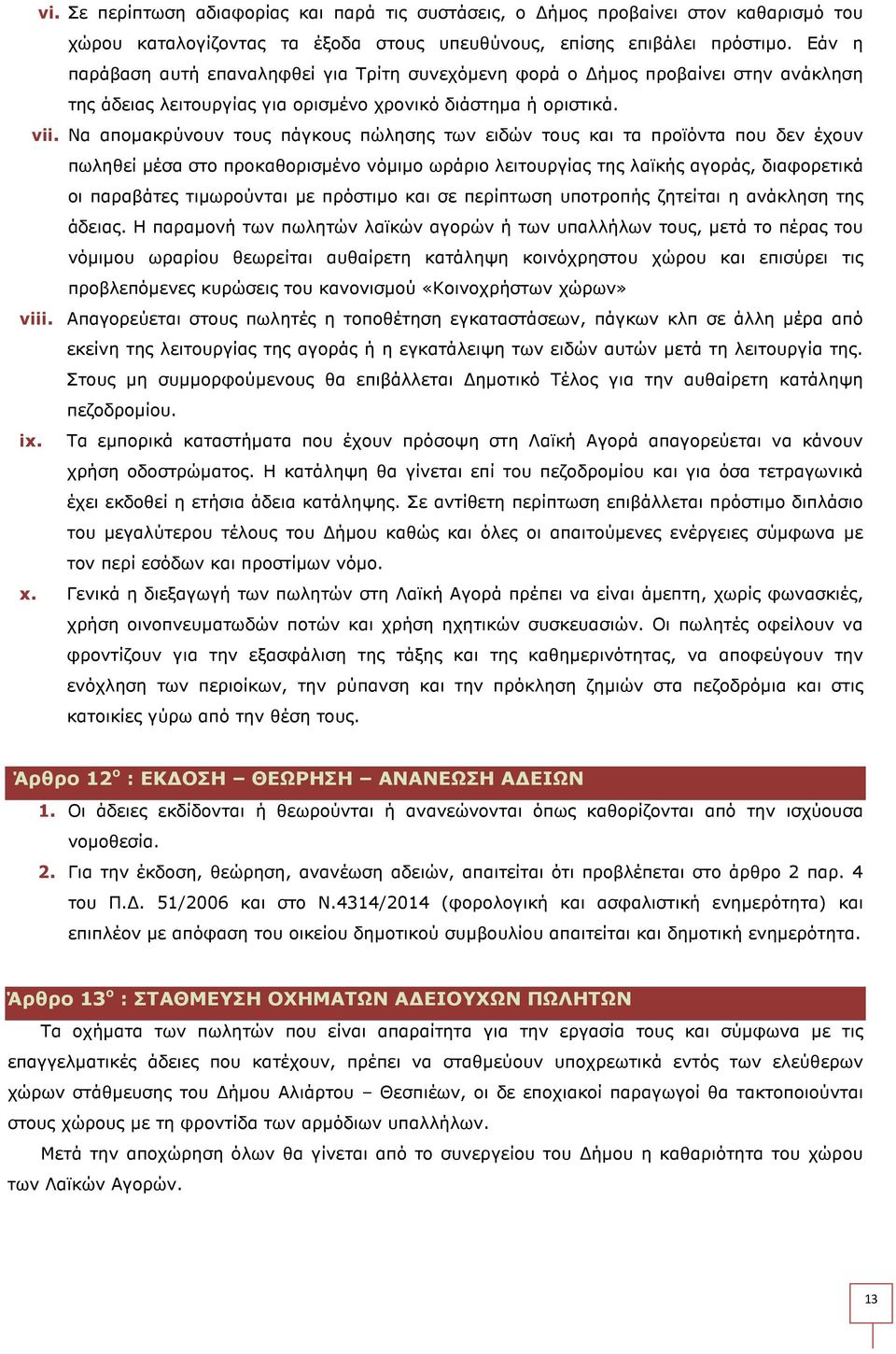 Να αποµακρύνουν τους πάγκους πώλησης των ειδών τους και τα προϊόντα που δεν έχουν πωληθεί µέσα στο προκαθορισµένο νόµιµο ωράριο λειτουργίας της λαϊκής αγοράς, διαφορετικά οι παραβάτες τιµωρούνται µε