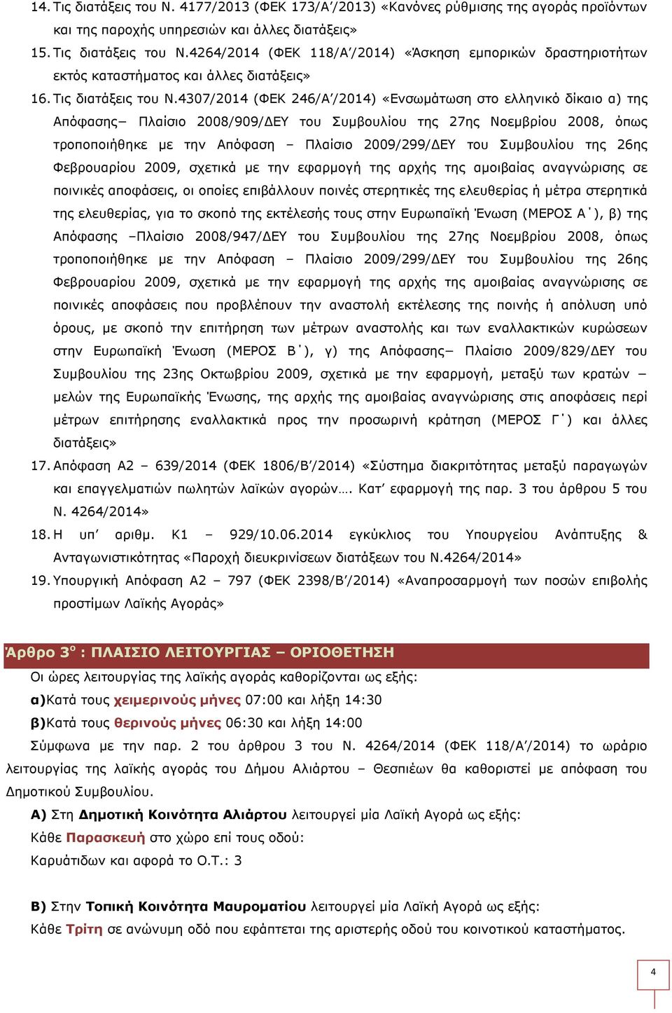 4307/2014 (ΦΕΚ 246/Α /2014) «Ενσωµάτωση στο ελληνικό δίκαιο α) της Απόφασης Πλαίσιο 2008/909/ ΕΥ του Συµβουλίου της 27ης Νοεµβρίου 2008, όπως τροποποιήθηκε µε την Απόφαση Πλαίσιο 2009/299/ ΕΥ του