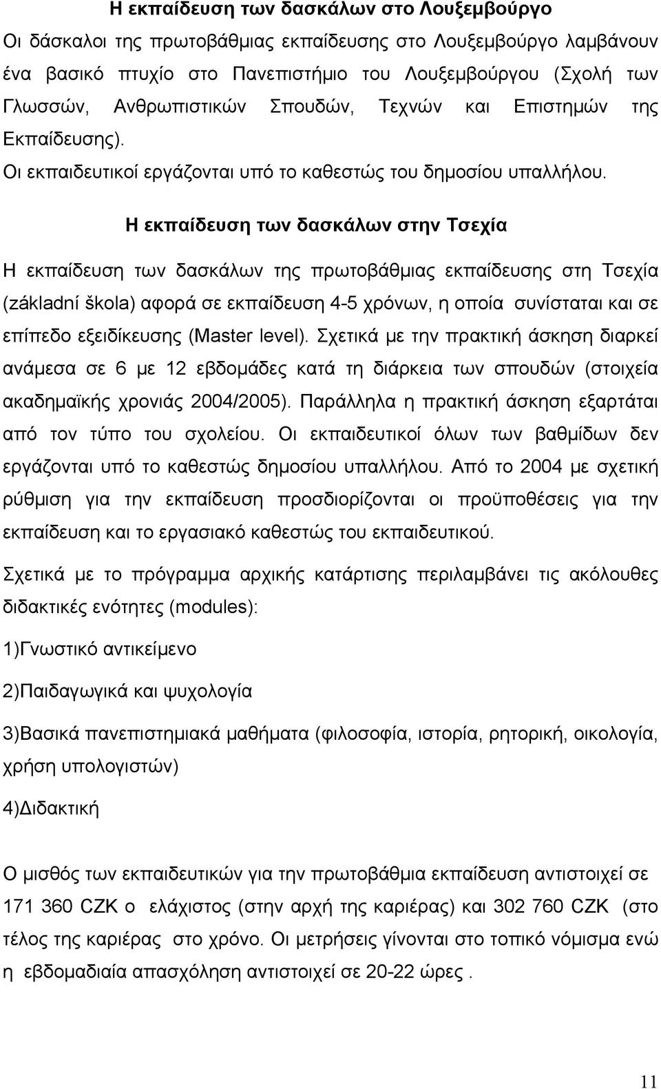 Η εκπαίδευση των δασκάλων στην Τσεχία Η εκπαίδευση των δασκάλων της πρωτοβάθμιας εκπαίδευσης στη Τσεχία (základní škola) αφορά σε εκπαίδευση 4-5 χρόνων, η οποία συνίσταται και σε επίπεδο εξειδίκευσης