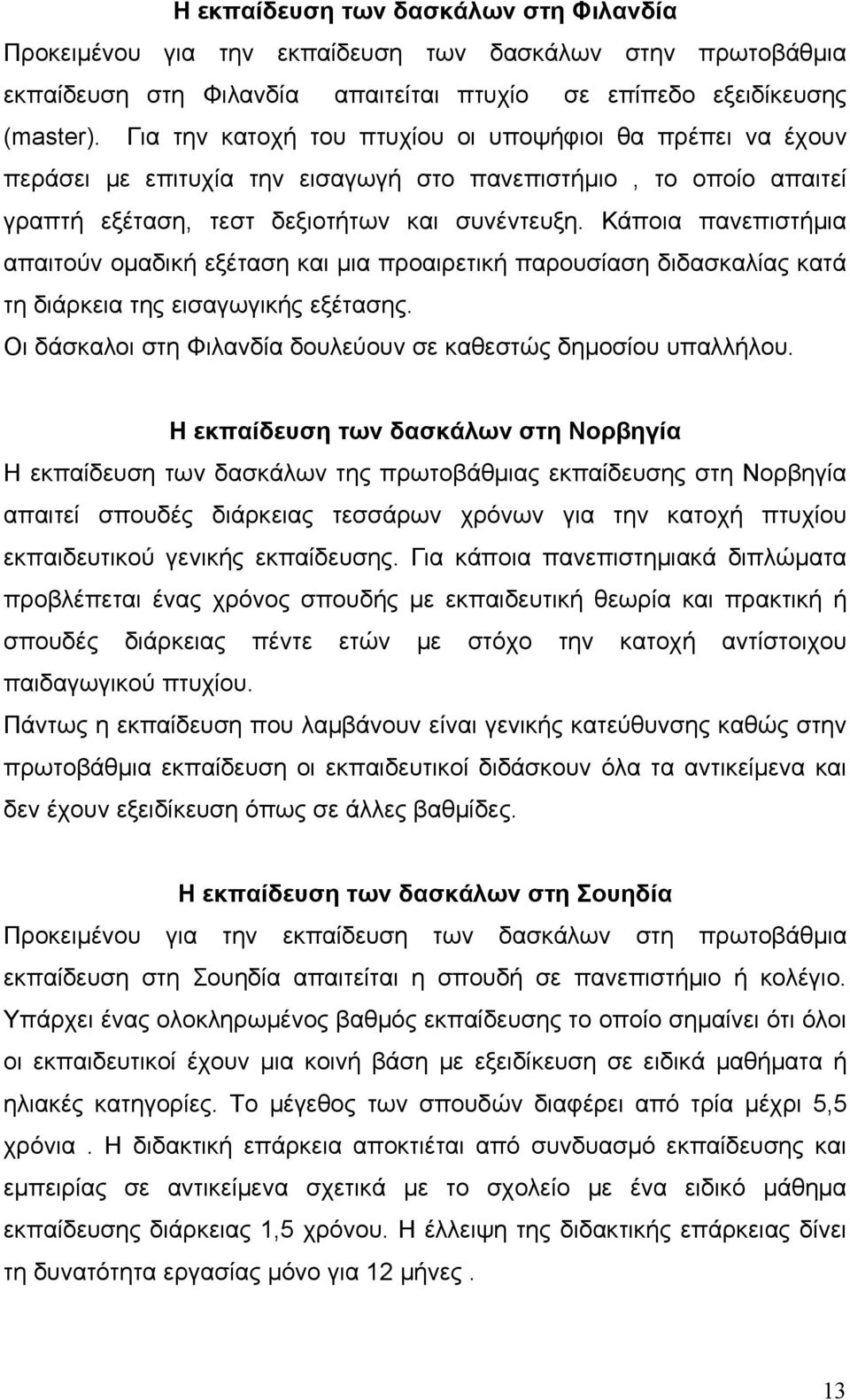 Κάποια πανεπιστήμια απαιτούν ομαδική εξέταση και μια προαιρετική παρουσίαση διδασκαλίας κατά τη διάρκεια της εισαγωγικής εξέτασης. Οι δάσκαλοι στη Φιλανδία δουλεύουν σε καθεστώς δημοσίου υπαλλήλου.