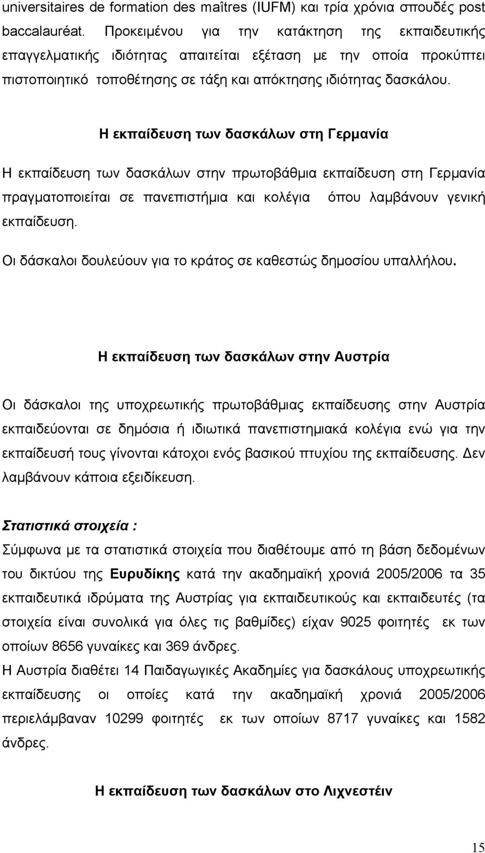 Η εκπαίδευση των δασκάλων στη Γερμανία Η εκπαίδευση των δασκάλων στην πρωτοβάθμια εκπαίδευση στη Γερμανία πραγματοποιείται σε πανεπιστήμια και κολέγια όπου λαμβάνουν γενική εκπαίδευση.