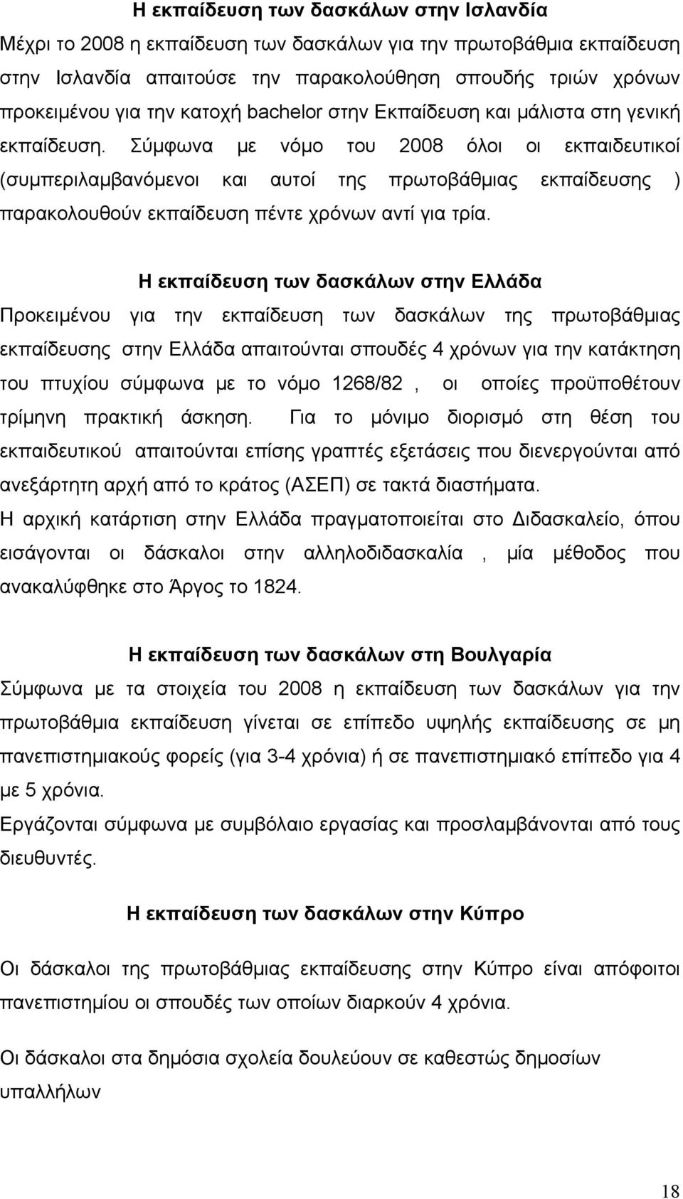 Σύμφωνα με νόμο του 2008 όλοι οι εκπαιδευτικοί (συμπεριλαμβανόμενοι και αυτοί της πρωτοβάθμιας εκπαίδευσης ) παρακολουθούν εκπαίδευση πέντε χρόνων αντί για τρία.