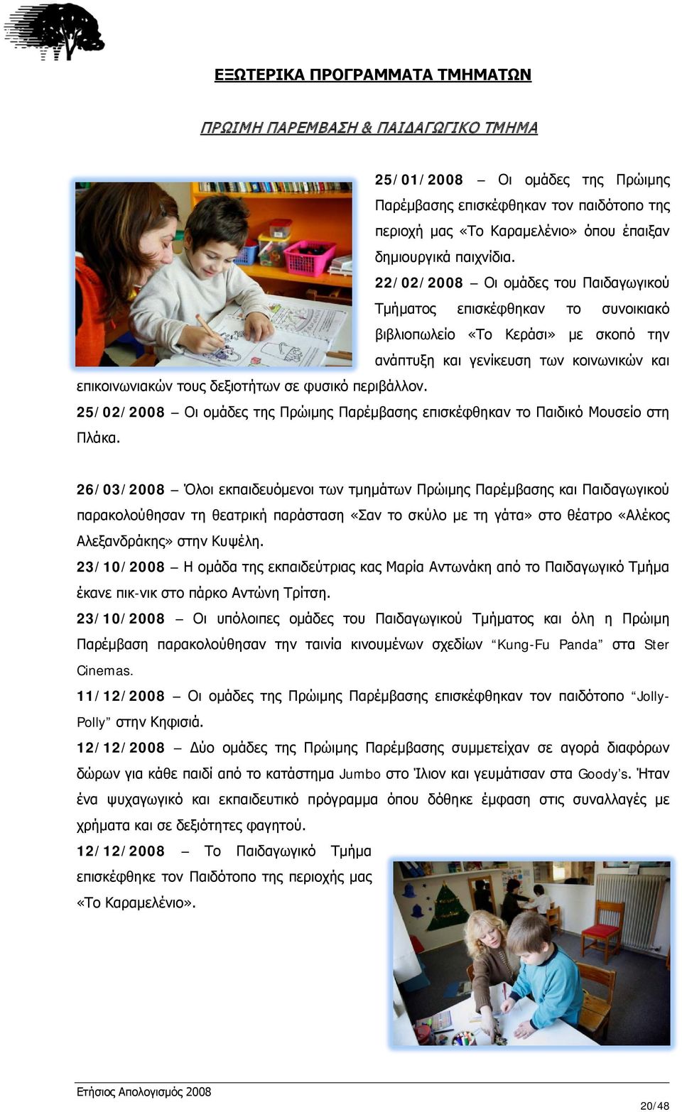 22/02/2008 Οι ομάδες του Παιδαγωγικού Τμήματος επισκέφθηκαν το συνοικιακό βιβλιοπωλείο «Το Κεράσι» με σκοπό την ανάπτυξη και γενίκευση των κοινωνικών και επικοινωνιακών τους δεξιοτήτων σε φυσικό
