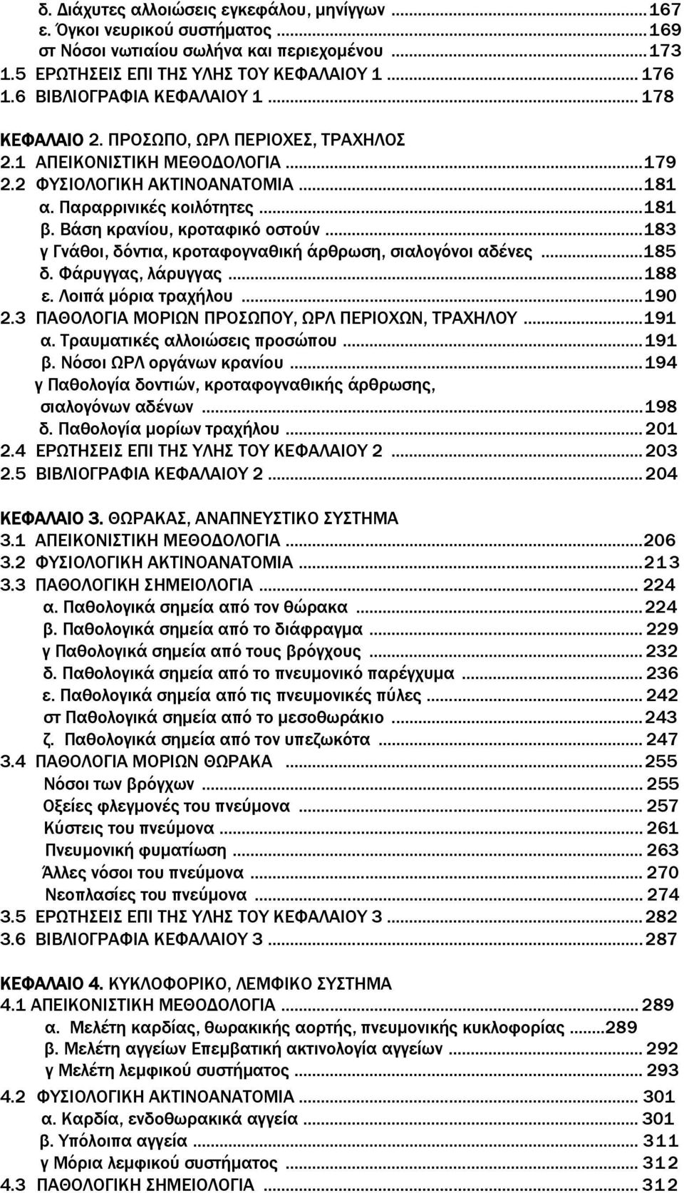 Βάση κρανίου, κροταφικό οστούν...183 γ Γνάθοι, δόντια, κροταφογναθική άρθρωση, σιαλογόνοι αδένες...185 δ. Φάρυγγας, λάρυγγας...188 ε. Λοιπά μόρια τραχήλου...190 2.