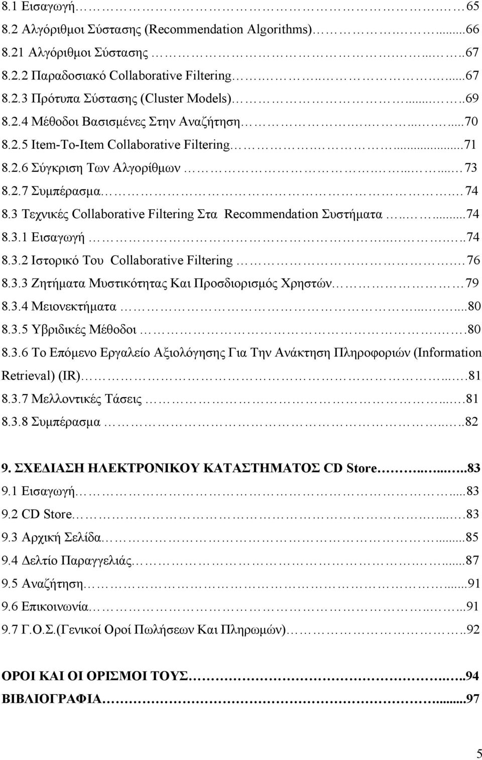 3 Τεχνικές Collaborative Filtering Στα Recommendation Συστήματα.....74 8.3.1 Εισαγωγή.....74 8.3.2 Ιστορικό Του Collaborative Filtering. 76 8.3.3 Ζητήματα Μυστικότητας Και Προσδιορισμός Χρηστών 79 8.