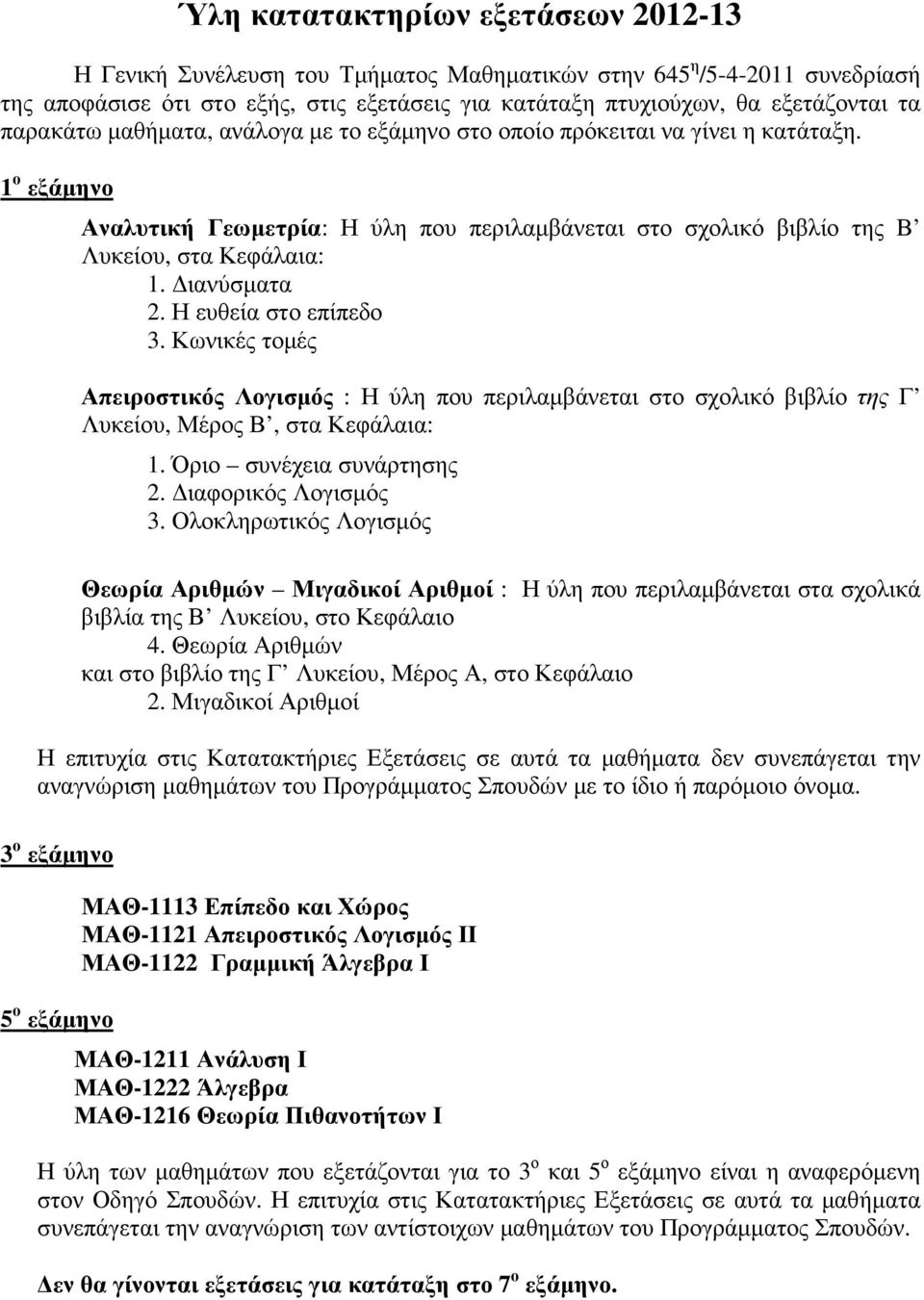 ιανύσµατα 2. Η ευθεία στο επίπεδο 3. Κωνικές τοµές Απειροστικός Λογισµός : Η ύλη που περιλαµβάνεται στο σχολικό βιβλίο της Γ Λυκείου, Μέρος Β, στα Κεφάλαια: 1. Όριο συνέχεια συνάρτησης 2.