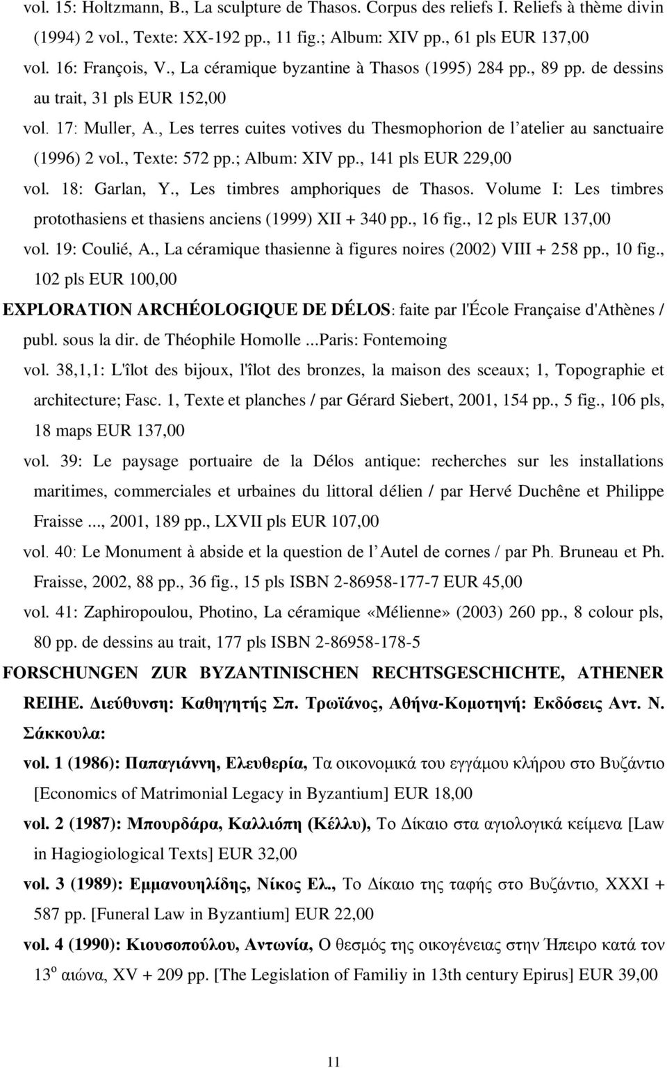 , Texte: 572 pp.; Album: XIV pp., 141 pls EUR 229,00 vol. 18: Garlan, Y., Les timbres amphoriques de Thasos. Volume I: Les timbres protothasiens et thasiens anciens (1999) XII + 340 pp., 16 fig.