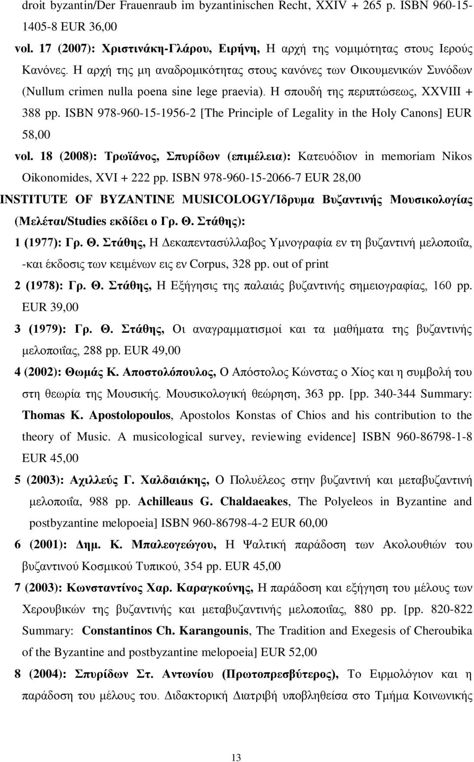 ISBN 978-960-15-1956-2 [The Principle of Legality in the Holy Canons] EUR 58,00 vol. 18 (2008): Τρωϊάνος, Σπυρίδων (επιμέλεια): Κατευόδιον in memoriam Nikos Oikonomides, XVI + 222 pp.