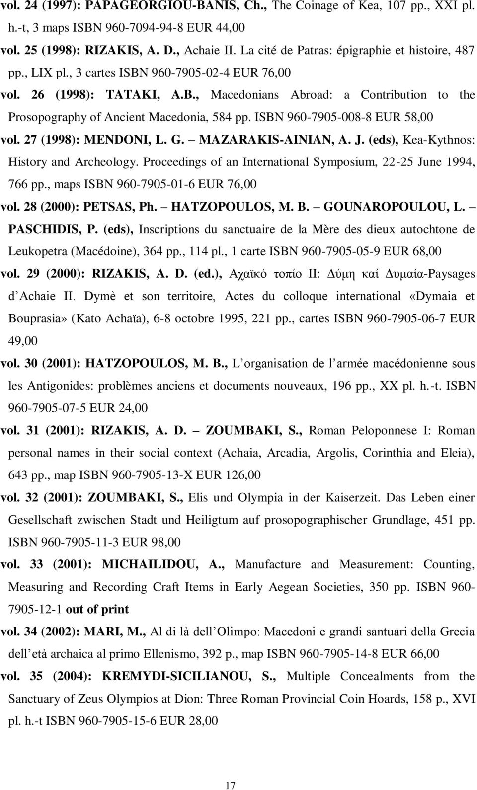 ISBN 960-7905-008-8 EUR 58,00 vol. 27 (1998): MENDONI, L. G. MAZARAKIS-AINIAN, A. J. (eds), Kea-Kythnos: History and Archeology. Proceedings of an International Symposium, 22-25 June 1994, 766 pp.