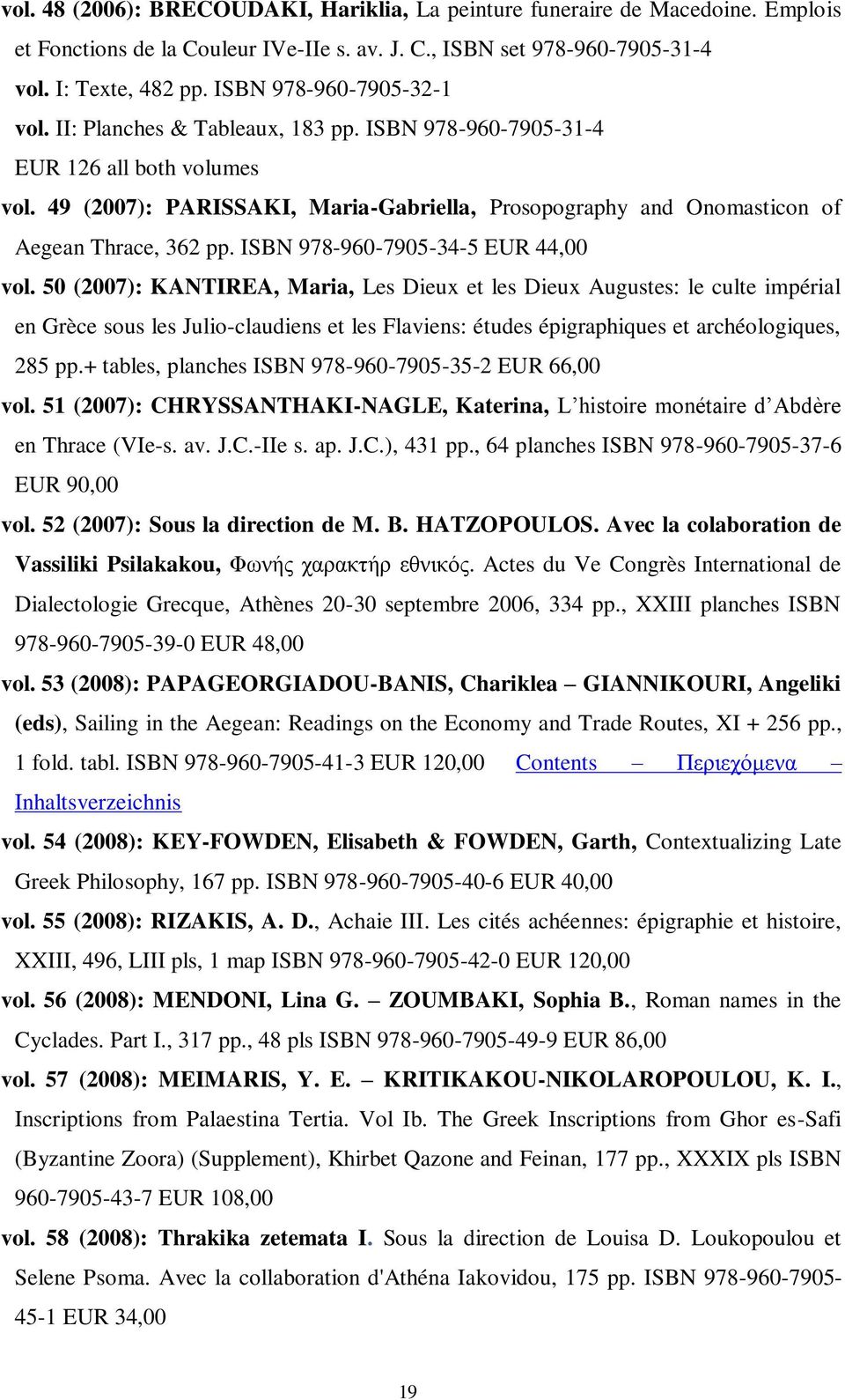 49 (2007): PARISSAKI, Maria-Gabriella, Prosopography and Onomasticon of Aegean Thrace, 362 pp. ISBN 978-960-7905-34-5 EUR 44,00 vol.