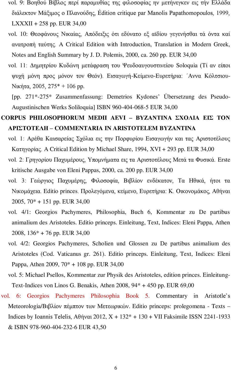 Polemis, 2000, ca. 260 pp. EUR 34,00 vol. 11: Δημητρίου Κυδώνη μετάφραση του Ψευδοαυγουστινείου Soloquia (Τί αν είποι ψυχή μόνη προς μόνον τον Θεόν).