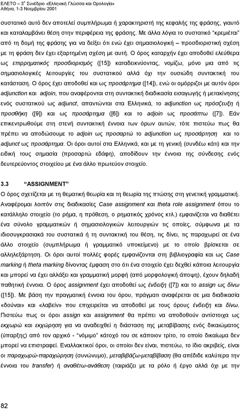 Ο όρος καταρχήν έχει αποδοθεί ελεύθερα ως επιρρηματικός προσδιορισμός ([15]) καταδεικνύοντας, νομίζω, μόνο μια από τις σημασιολογικές λειτουργίες του συστατικού αλλά όχι την ουσιώδη συντακτική του