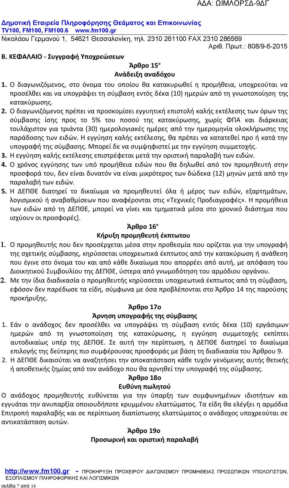 Ο διαγωνιζόμενος πρέπει να προσκομίσει εγγυητική επιστολή καλής εκτέλεσης των όρων της σύμβασης ίσης προς το 5% του ποσού της κατακύρωσης, χωρίς ΦΠΑ και διάρκειας τουλάχιστον για τριάντα (30)