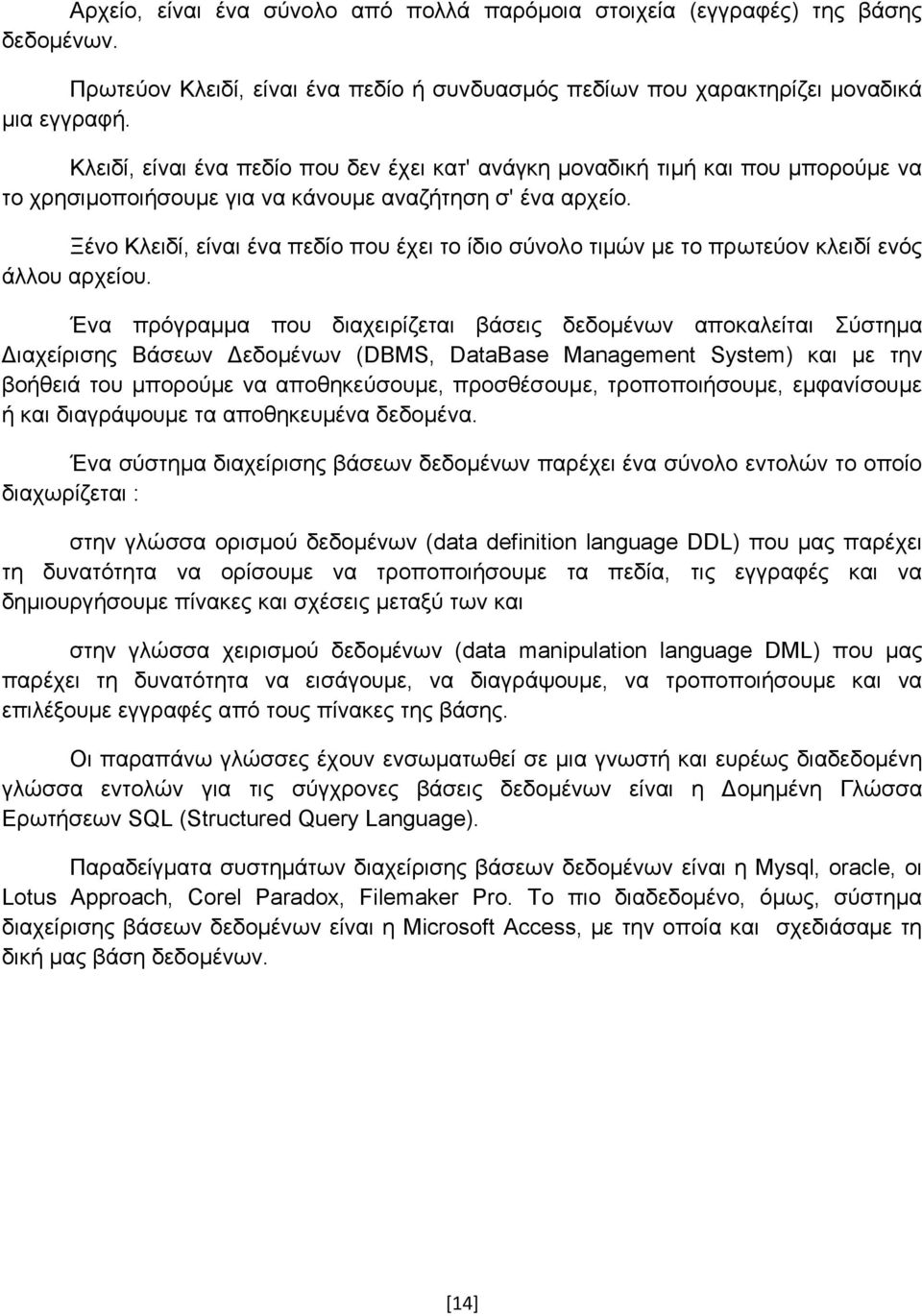 Ξένο Κλειδί, είναι ένα πεδίο που έχει το ίδιο σύνολο τιμών με το πρωτεύον κλειδί ενός άλλου αρχείου.
