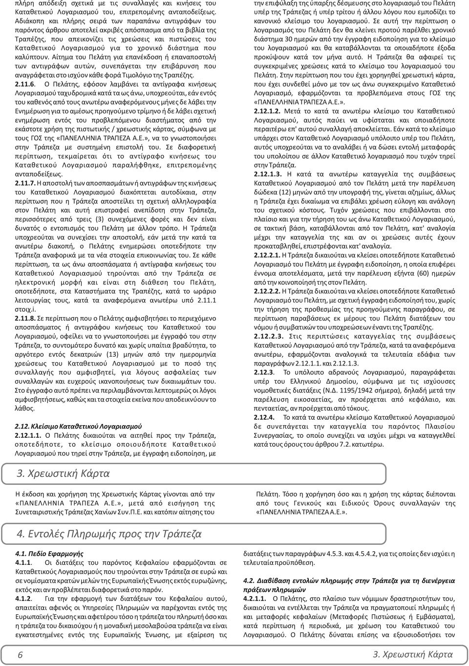 το χρονικό διάστημα που καλύπτουν. Αίτημα του Πελάτη για επανέκδοση ή επαναποστολή των αντιγράφων αυτών, συνεπάγεται την επιβάρυνση που αναγράφεται στο ισχύον κάθε φορά Τιμολόγιο της Τραπέζης. 2.11.6.