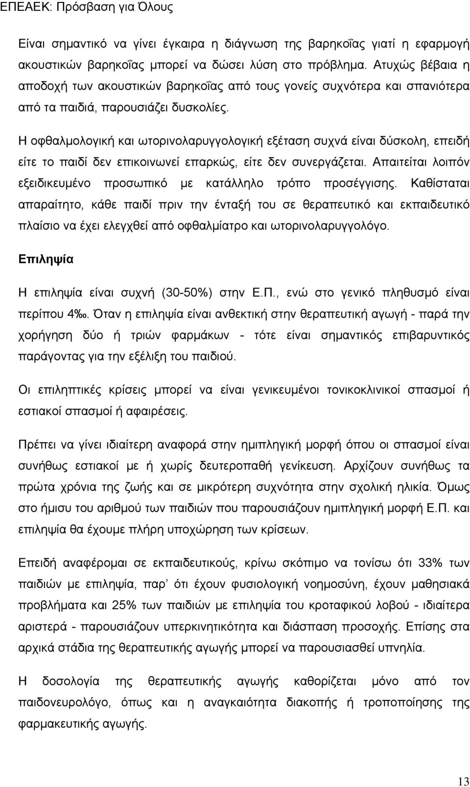 Η οφθαλμολογική και ωτορινολαρυγγολογική εξέταση συχνά είναι δύσκολη, επειδή είτε το παιδί δεν επικοινωνεί επαρκώς, είτε δεν συνεργάζεται.