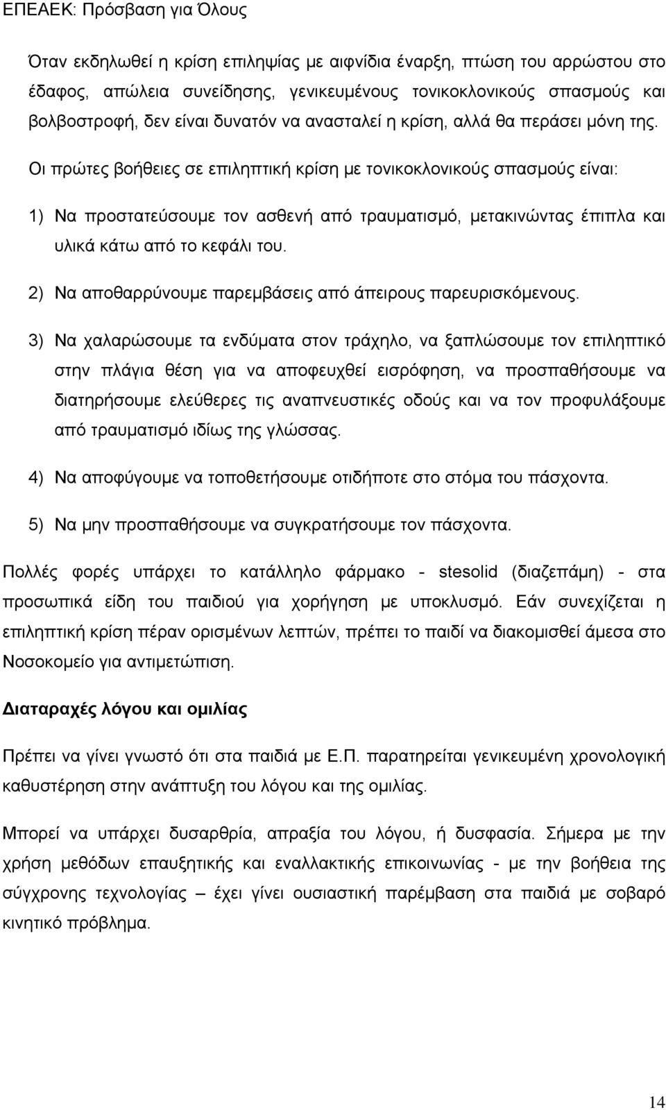 Οι πρώτες βοήθειες σε επιληπτική κρίση με τονικοκλονικούς σπασμούς είναι: 1) Να προστατεύσουμε τον ασθενή από τραυματισμό, μετακινώντας έπιπλα και υλικά κάτω από το κεφάλι του.