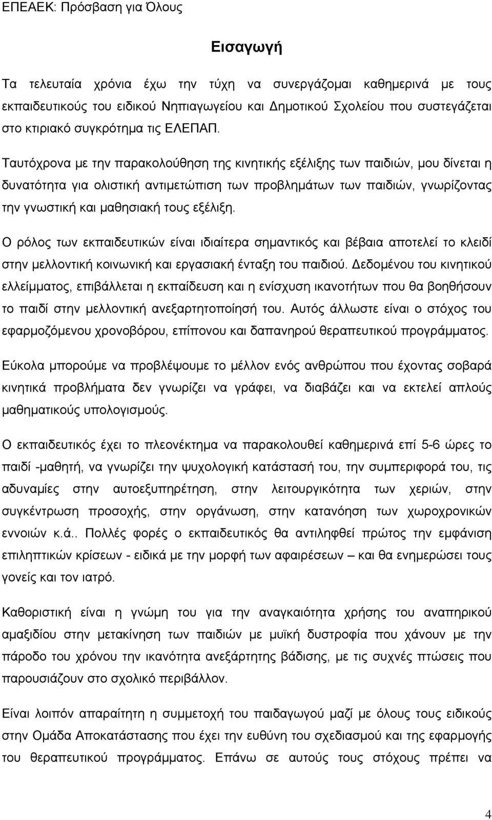 Ο ρόλος των εκπαιδευτικών είναι ιδιαίτερα σημαντικός και βέβαια αποτελεί το κλειδί στην μελλοντική κοινωνική και εργασιακή ένταξη του παιδιού.