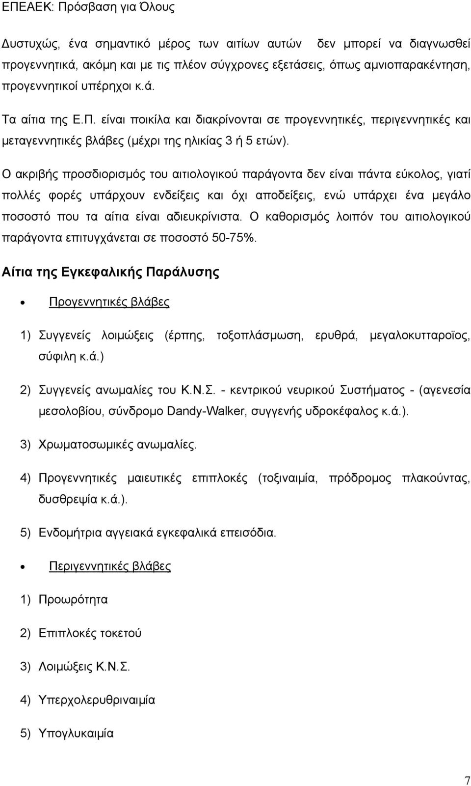 Ο ακριβής προσδιορισμός του αιτιολογικού παράγοντα δεν είναι πάντα εύκολος, γιατί πολλές φορές υπάρχουν ενδείξεις και όχι αποδείξεις, ενώ υπάρχει ένα μεγάλο ποσοστό που τα αίτια είναι αδιευκρίνιστα.